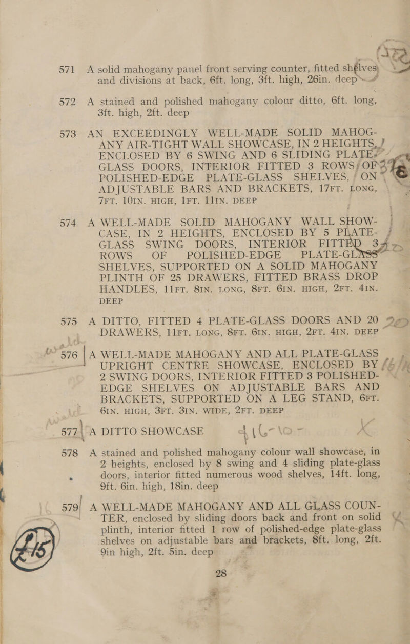 SS el eR SE ‘J het #4 A solid mahogany panel front serving counter, fitted shélves oo” and divisions at back, 6ft. long, 3ft. high, 26in. deep A stained and polished mahogany colour ditto, 6ft. long, Sft. high, ‘2ft. deep: AN EXCEEDINGLY WELL-MADE SOLID MAHOG- ANY AIR-TIGHT WALL SHOWCASE, IN 2 HEIGHTS, - ENCLOSED BY 6 SWING AND 6 SLIDING PLATE! GLASS DOORS, INTERIOR FITTED 3 ROWS; ora POLISHED-EDGE PLATE-GLASS SHELVES, / ON 4 ADJUSTABLE BARS AND BRACKETS, 17FT. LONG, 7FT. LOIN. HIGH, 1FT. LLIN. DEEP A WELL-MADE SOLID MAHOGANY WALL SHOW- j; CASE, IN 2 HEIGHTS, ENCLOSED BY ‘5 PRATE- GLASS SWING DOORS, INTERIOR FITT 34 D> ROWS OF POLISHED-EDGE PLATE-GL SHELVES, SUPPORTED ON A SOLID MAHOGANY PLINTH OF 25 DRAWERS, FITTED BRASS DROP HANDLES, Il1rFr. 8IN. LONG, 8FT. GIN. HIGH, 2FT. 4IN. DEEP A-DITTOR FITTER «4 PLATE- GLASS DOORS AND 20 2&amp;2 DRAWERS, I1FT. LONG, 8FT. 6IN. HIGH, 2FT. 4IN. DEEP A WELL-MADE MAHOGANY AND ALL PLATE-GLASS F UPRIGHT CENTRE SHOWCASE, ENCLOSED BY fé the 2 SWING DOORS, INTERIOR FITTED 3 POLISHED- EDGE SHELVES ON ADJUSTABLE BARS AND BRACKETS, SUPPORTED ON A LEG STAND, 6FT. GIN. HIGH, 3FT. 3IN. WIDE, 2FT. DEEP A DITTO SHOWCASE s (L-\o- , 4 2 heights, enclosed by 8 swing and 4 sliding plate-glass doors, interior fitted numerous wood shelves, 14ft. long, 9ft. 6in. high, 18in. deep TER, enclosed by sliding doors back and front on solid Y- plinth, interior fitted 1 row of polished-edge plate-glass shelves on adjustable bars and brackets, 8ft. long, 2ft. 9in high, 2ft. 5in. deep 28 Pm) <r ie