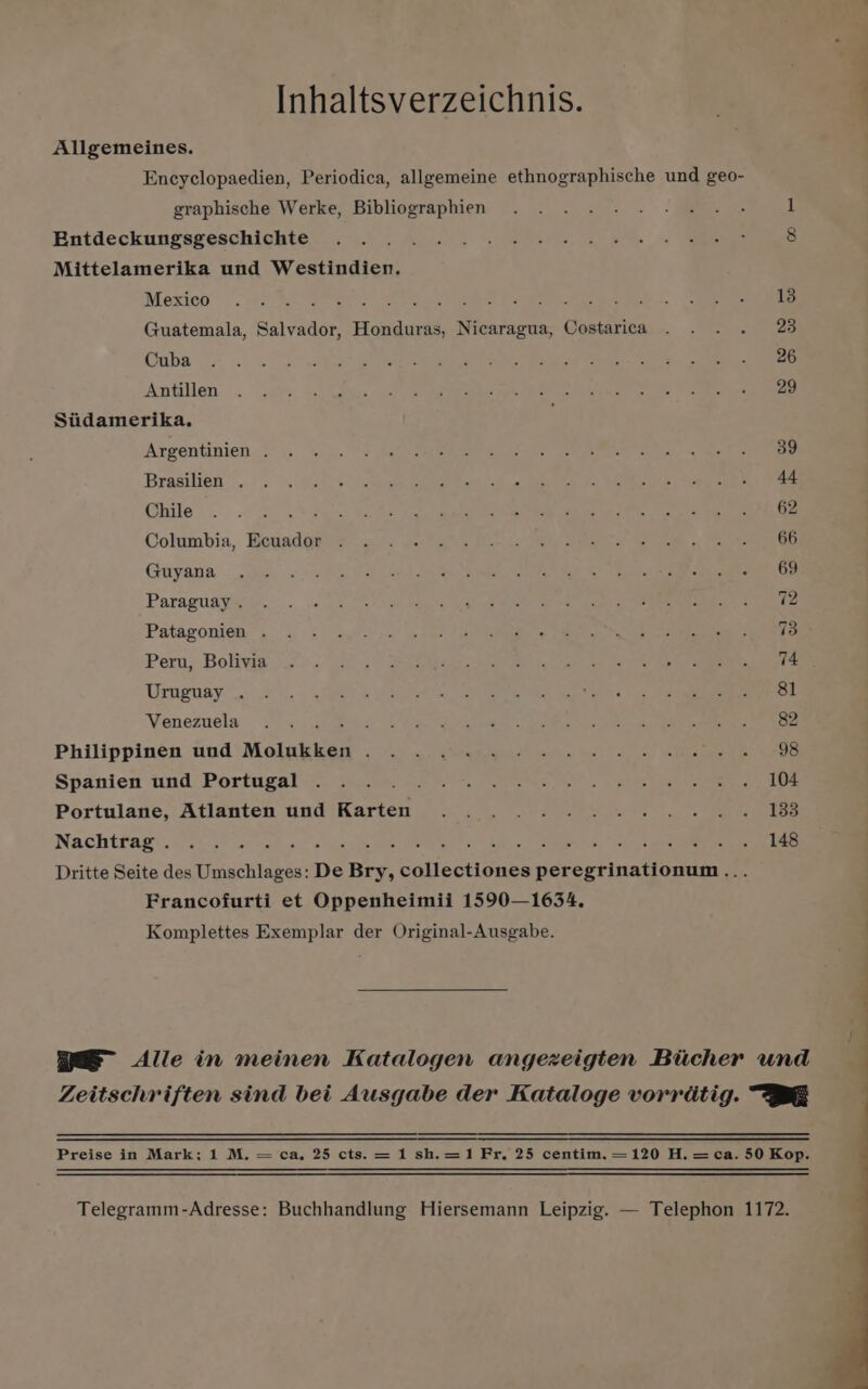 Inhaltsverzeichnis. Allgemeines. Encyclopaedien, Periodica, allgemeine ethnographische und geo- graphische Werke, Bibliographien Entdeckungsgeschichte Mittelamerika und Westindien. Mexico ae. eee bagi Guatemala, Salvador, Honduras, Nicaragua, Costarica Cuba Antillen Siidamerika. Argentinien . Brasilien . Chile Columbia, Ecuador Guyana Paraguay . Patagonien . Peru, Bolivia Uruguay . Venezuela : : Philippinen und Molukken . Spanien und Portugal : Portulane, Atlanten und Karten Nachtrag . PES aa se Ses! SRE Gc yc Dritte Seite des Umschlages: De Bry, Gatioclinnes Gdreevinattnene Francofurti et Oppenheimii 1590—1634. Komplettes Exemplar der Original-Ausgabe.