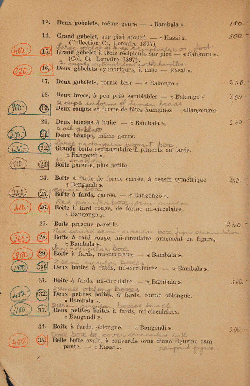 \ RAN emaire 1897) 4 tet ols récipients sur pied — « Sankuru ». ts eylindriques, a anse — Kasai ». 17. Deux gobelets, forme broc — < Bakongo » “18- oe or a peu pres semblables — « Bakongo »  ; mir, heads forme de tétes humaines — «Bangongo» ay oe a ate Say THR to bow piments ou tad ee ee | Bs | Botte od ot » e hee mi- crew ¢ af bo ~—, He pn’ Cr 4b Poa, A MALU ELA, bo-c. Boite a fards, mi-circulaire — « Bambala >. Dew. ‘boites a “fards, Pt ccnknee, — <« Bambala ». Boite 4 fards, mi- peat — « Bambala ». 4 8 £ 3 ; AG { i Z Fg a 0 i AC Au tA. pam sion DAB SO 460. S$ 6D.* 560. = SOR 20D. ~