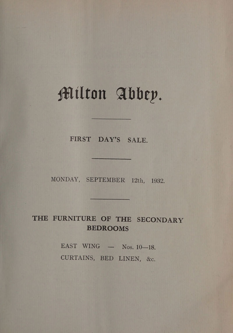 flilton Abbey. FIRST DAY’S SALE. MONDAY, SEPTEMBER 12th, 1932. THE FURNITURE OF THE SECONDARY BEDROOMS EAST WING — Nos. 10—18, CURTAINS, BED LINEN, &amp;c.