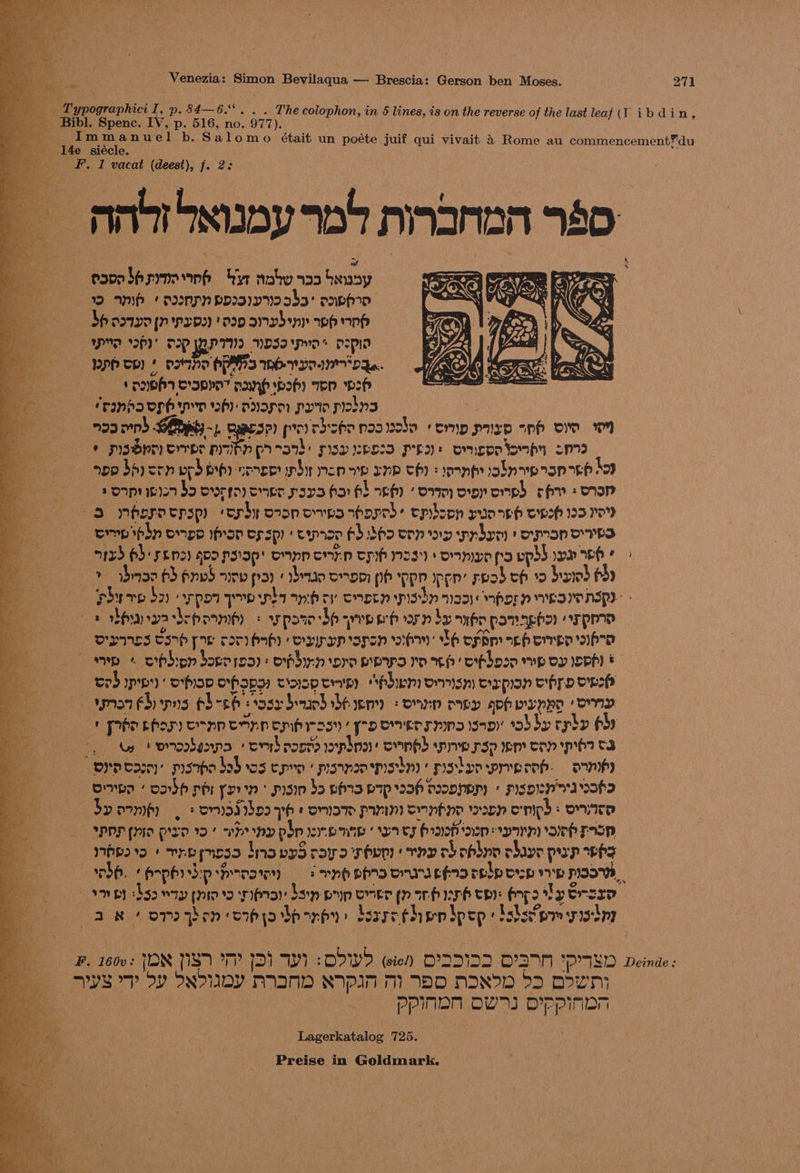 “ Typographici 'y p- 84—6. . . . The colophon, in 5 lines, is on the reverse of the last leaf (YT ibdin, Bibl. Spenc. IV, p. 516, no. 977). Immanuel b. Salomo était un poéte juif qui vivait &4 Rome au commencement”du 14e siécle. 2 _ SF. 1 vacat (deest), jf. 2: omar Ssaaysnd nindnan a0: ar poop bhsrnomnh er notw aos Senay 2 AMP /P22MPN PD2IVN25$3° PAEH Sp ooqy0 jn prp2) D290 avd ny wh Mh PMD PI TIP IPI WoSI pw’ N=piy phos ptsne HPS wh 1D04777*DI.. SEPA SSEYOT nah oh) Ten Hh “panda vph pn oh aap py prokns | m9 nb Sips -. caacse) pro chsh n2awobo emp pup opp or ™ © psdpn Ores prey prea) psy :po23 PE ovncpeompy 2079 ope baysrn orb ivy cence by mop oe ap th) ens obnap esp Eh bo 2 oopriis7 bo rim emer sora hor fb ach) ‘omm ooops shy «cop 3 mbosocpspy sorby coop orp xhored: epbson mua reh crpsh 193 Yo? emp phn opp ifon opspy tipron FU Sh9 cen Dy prbom pron YES n1z9 6): 552) apo PSISp OM eMYN op NSS) Dmpe ps epd$ooy wh? > > abase 6) pnvd arep pray bea omen ph ppp Ippn’ read ch 12 bawd obo —pbuve ba oppor pow hab cy corn pishy assy mporn ves eNSpD ot olpaachepoemey = pote de sep rb orn by onpe pomaghay orpme oIpyes tsp [2 ToT Hh) Osypyp spsn sh X6 ofp chore ho yp + obbipn bororea): ofbrn pre Eps ro! orpbpsn mp OD IOPH) FE ced opp) opop opspy cispcin “bbem onsn prpan ohro Eh ymarthipns ¢b-26 easy beard boxer s omen my aphisenpp ‘OND tbr Rhos) oMpn ooEH oMprrssy poo Erma say bby rpby bby , ty bt omoadanpa cmb nosre phn: cmnbh spp rsa em con ph t3 ceyproin: msapobbsss creo psmeemstm pslyeprerh. oni) ODA oabp per ren * prsin Sa phI3 LIP woh D22DHEM) + PspIsnvI VohI | Sy ormpy | s omadiboo ph: omar panini senfine ween omipd : ore PPP EMI PED 19 VRoND phprore mE DI tT ho nen vIn) MP TAS a mbbo12 | wrppuesa InawyS raya 'shepr rny cbopbyn have prop #63 : db. Cpephrbp pram) enh pro omucfra rely op yp pIoW, omgy dso esp pnie to pos bop pyp emer pp or hiaré tp: propo Ty Orszp an som on cibptesréy: ssrethen pep blsfpm yisdoy © B- 1600: JON PSAP FDI Wi Od (ein DDI ODN PVD Deinde: PPE? Oy ONDVOY MIND NIPIN TN Ap! naNoD $2 Dow's ES .. PPIN|NON OW? DPpINOA Lagerkatalog 725.