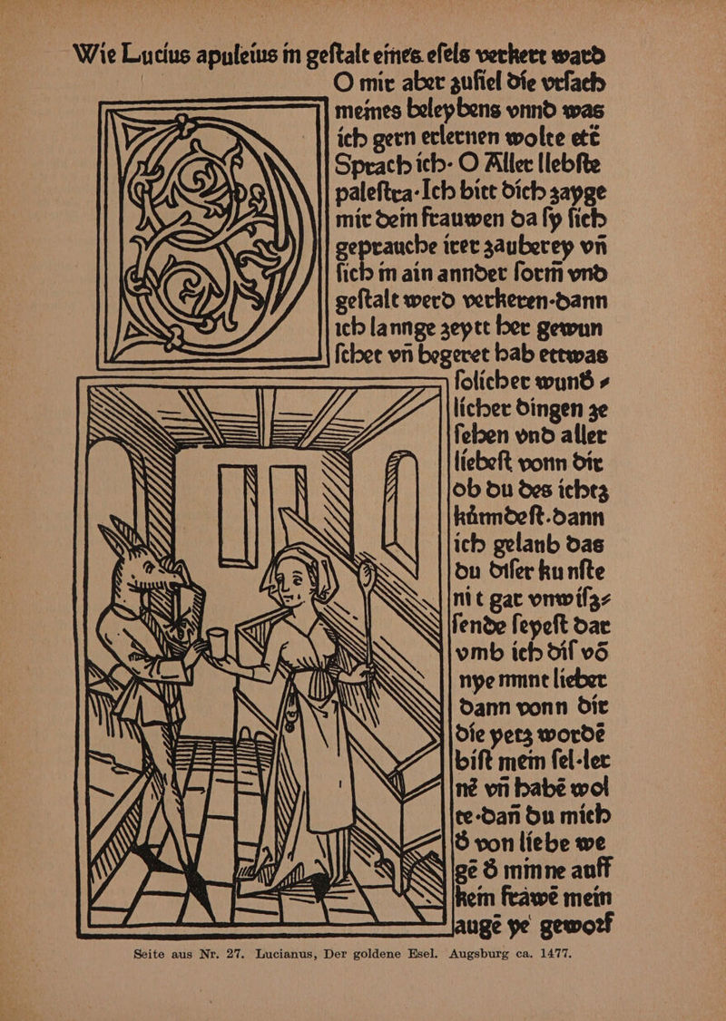 Wie Lucius apuleius m geftale eines efels verkert ward ie O mit aber gufiel die vefach meines belepbens vnnd was | ich gern eclecnen wolte eté Sprach ich- O Aller llebfte \ |] paleftea- Ich bite Sich sayge |] mic Sein frauwen oa fy fieb geprauche iret zauberep vn ficld m ain annder form wnd ot g wu <s e ~” oS oN) ¢8