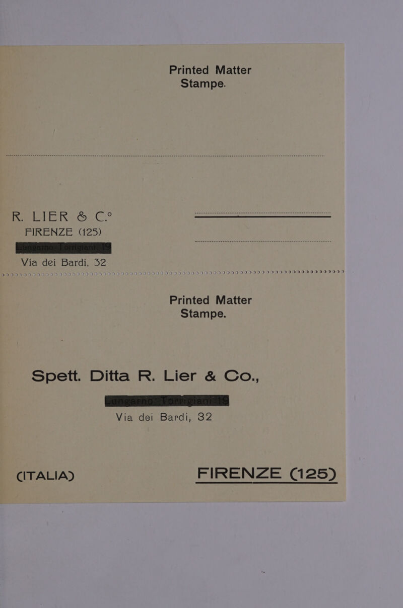 Printed Matter Stampe. FIRENZE (125) —_k_k_< <<< <XX“XX~ 00 Via dei Bardi, 32 Printed Matter Stampe. Spett. Ditta R. Lier &amp; Co., Lungarno TorrigianiatS Via dei Bardi, 32 CITALIA) FIRENZE (125)