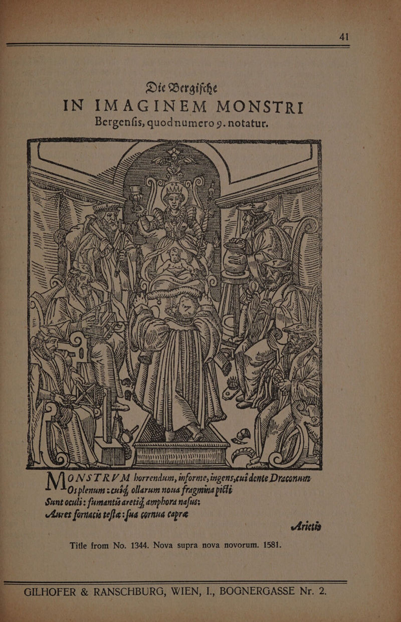 4] Die Bergifche IN IMAGINEM MONSTRI Bergenfis, quodnumero 9. notatur. Z ei LI Bee wR AA if if DA A\\ DP ae By —~ wip | SGT / il ~. Sig? = Hh fire een ra Peat ay NWA ae MECN AIT W Al A\ eS ’ Sent z eu = EE ye ee yg tn CTT Tut ca hd ¥¥ 7 QL TIT g F5E8, aThIT 77408, “itera, <srsesIiTI . \ GN Y) (23 rl me | HP) vi Prertlt oa Aires fornacis tefhasfua cornus Capra | Arictis Title from No. 1344. Nova supra nova novorum. 1581. GILHOFER &amp; RANSCHBURG, WIEN, I., BOGNERGASSE Nr. 2. iy :