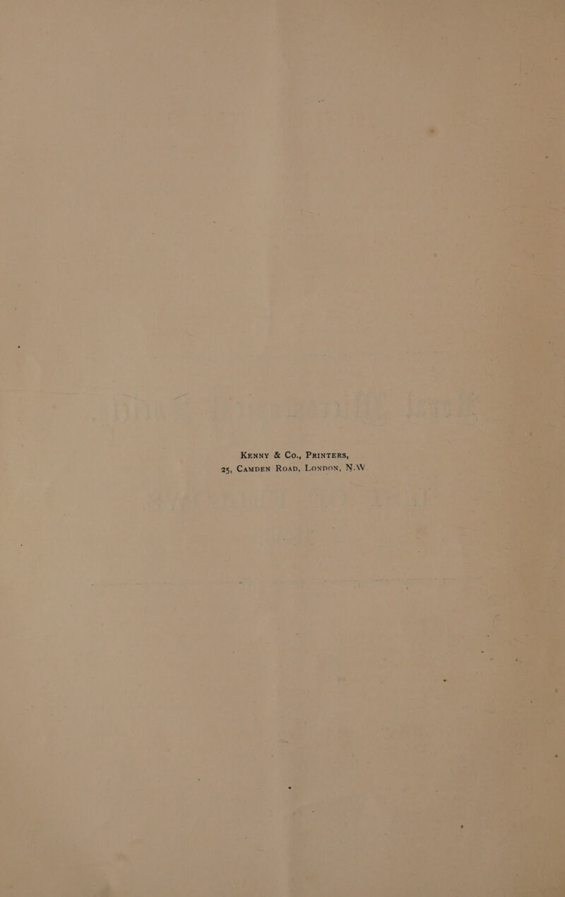 ne et e J a bad i , , 4 . # ‘ —— . ‘ cl - @ = e. ee ‘ Kenny &amp; Co., PRINTERS, bsmhg 25, CAMDEN Roap, Loypon, N.W 4