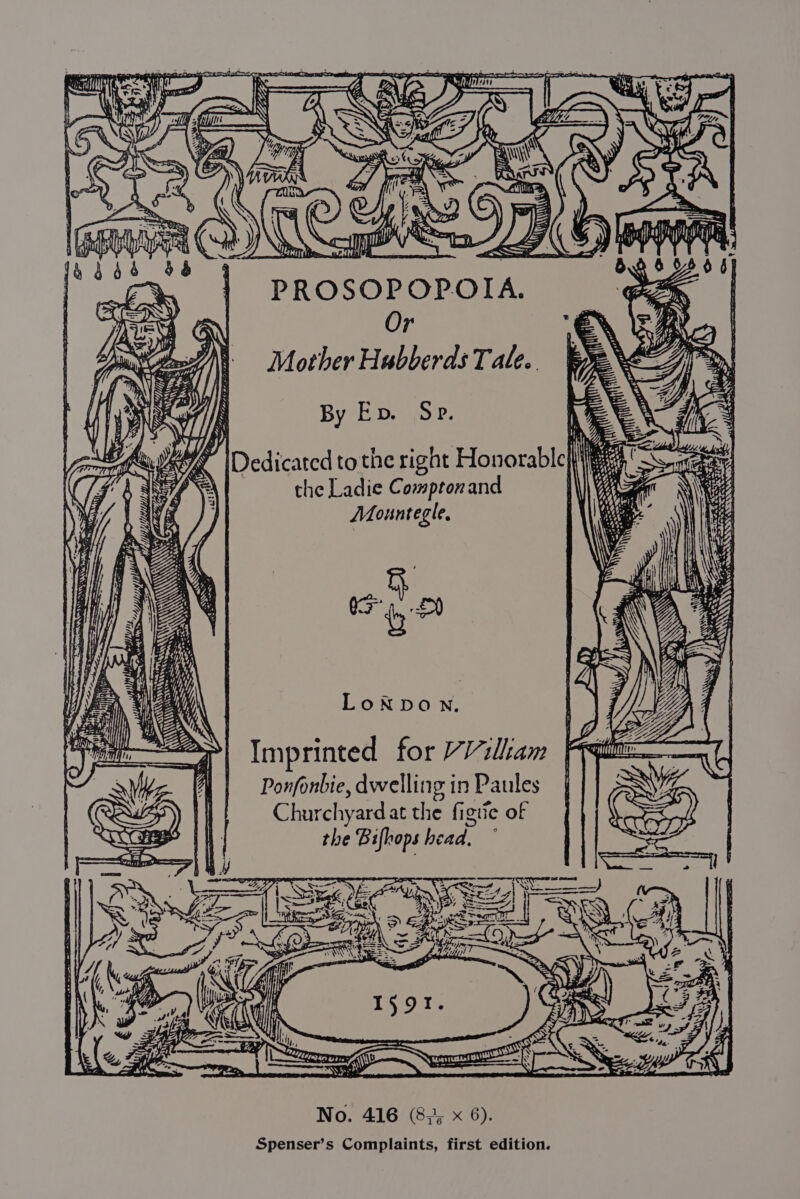 + YN me Renta hee SAN SA SSS Se aeret Pre aie So AID 2 =o ee — = ~ 4a). ~ PTR Pa ‘- Or Mother Hubberds Tale.. By Ep. Sp. , the Ladie Compronand Mountegle, 2 fi vt No. 416 (83; x 6). Spenser’s Complaints, first edition. : ES; wees a Sie Jad ‘e ° re PRAT OTS ‘ > SOO ees SSNS