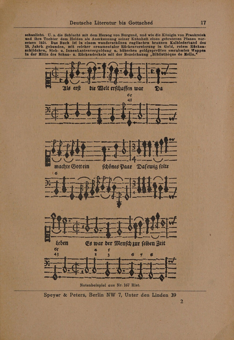 ’ schaulicht. U.a.die Schlacht mit dem Herzog von Burgund, und wie die Kénigin von Frankreich und ihre Tochter dem Helden als Anerkennung seiner Kiihnheit einen gebratenen Pfauen vor- setzen 148t. Das Buch ist in einem wunderschOnen englischen braunen Kalblederband des 18. Jahrh. gebunden, mit reicher ornamentaler Riickenverzicrung in Gold, rotem Riicken- schildchen, Steh- u. Innenkantenvergoldung u. hiibschen goldgepreSten umrahmten Wappen in der Mitte des Schau- u. phe em eck els, malt mit der Bezeichnung ,,Bibliothéque de Mello.* ; ee ———-+¢-—~—-= Ta erft die Welt aii ioe Zecalencce= hfewees ae coy Gemby CEES TRE A REE EINE Re SS gee SSG eeep HR, {= Dee SRETEP Wes) i Speaiie lS ee ee, AR 5 mace Gottein fchines et’ Dafewig fa (ole AEG iy Gti poh oes OO ee ceges Dee Bee Sewany Sree aa is epee eee Cees es cee qe Pens EOS or 2 ae =F Tig SANG €6 a “ Mendy gue felben a atit secaiceaiee Sse ee Se oat Notenbeispiel aus Nr. 167 Rist.