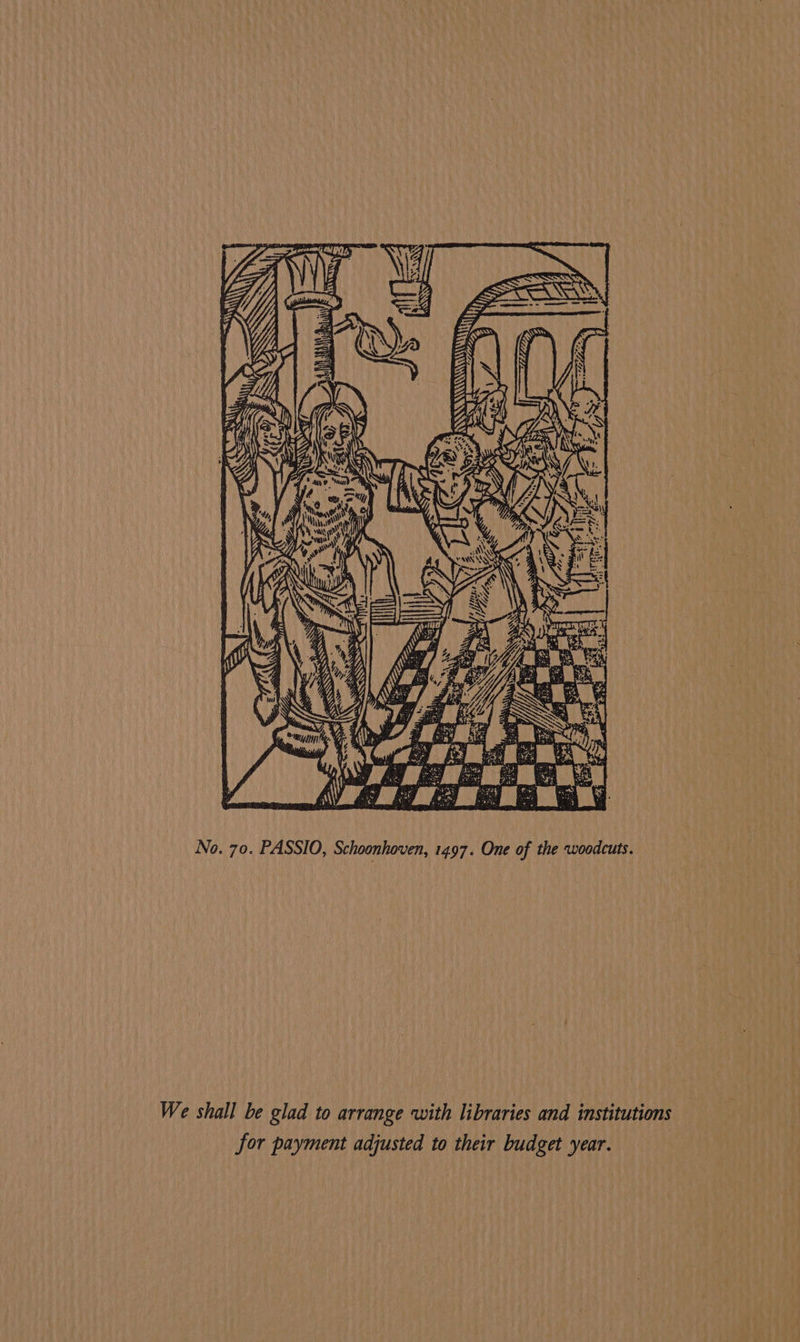 WY Zit WO | : Ay Y <<) ANNU /) SS wh ss wk e3 “ to FS AWW < foes vor EL ~. ae LS = z ye 3 Sal a bt @. ig ‘- be rm we et it hy. ay : Ss ee a No. 70. PASSIO, Schoonhoven, 1497. One of the woodcuts. We shall be glad to arrange with libraries and institutions for payment adjusted to their budget year.