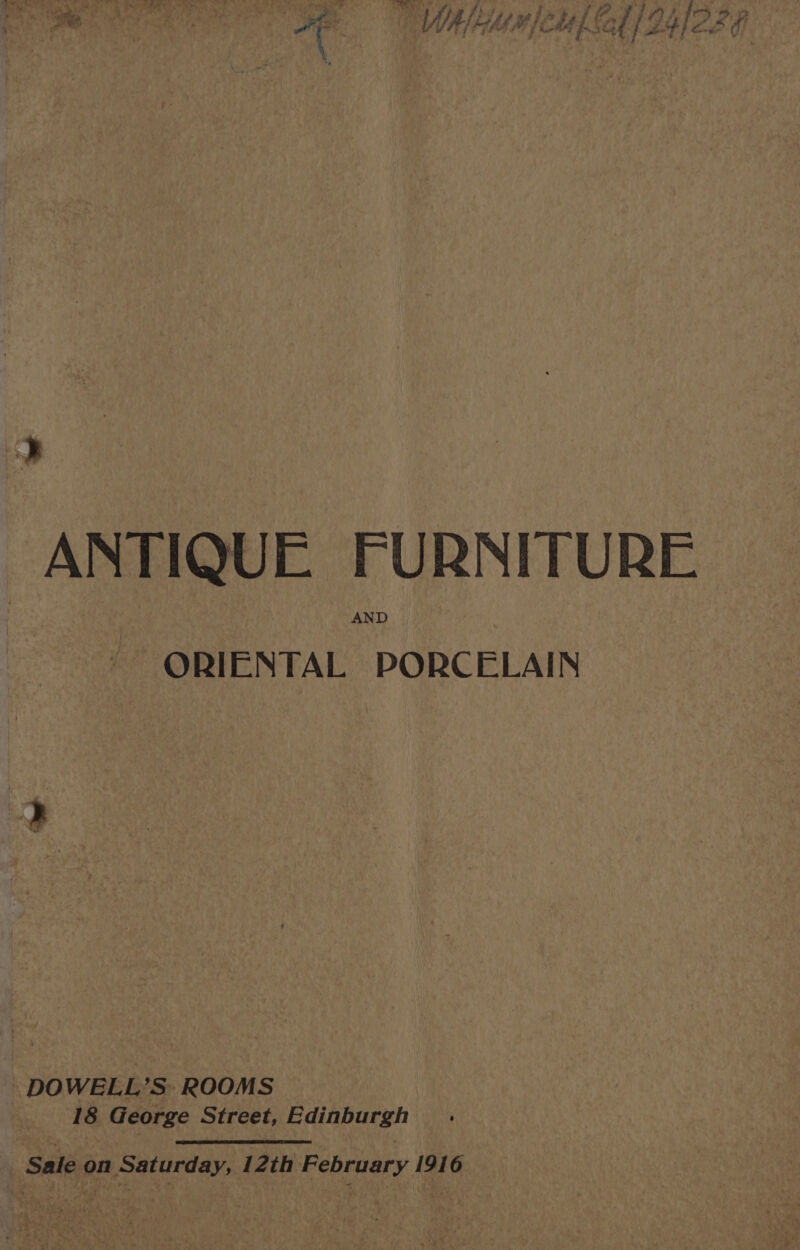 WA HM Cd at 4 LA be, ANTIQUE FURNITURE AND ORIENTAL PORCELAIN DOWELL’S: ROOMS 18 George Street, Edinburgh Sale on Sat urday, 12th February 1916