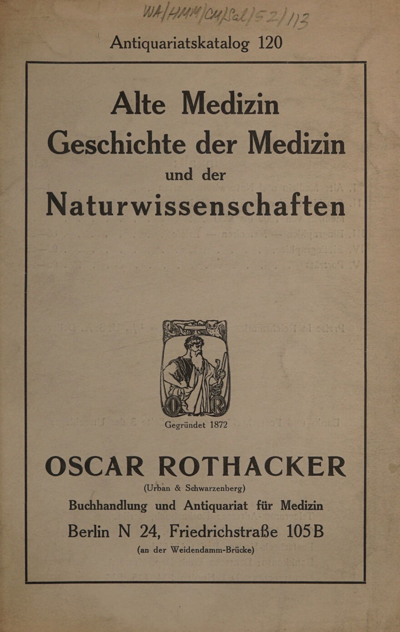 Wh fe chad Cutt fs 2 2) IZ { e e - Antiquariatskatalog 120 Alte Medizin Geschichte der Medizin und der Naturwissenschaften OSCAR ROTHACKER (Urban &amp; Schwarzen berg) Buchhandlung und Antiquariat fiir Medizin — Berlin N 24, FriedrichstraBe 105B (an der Weidendamm-Briicke)