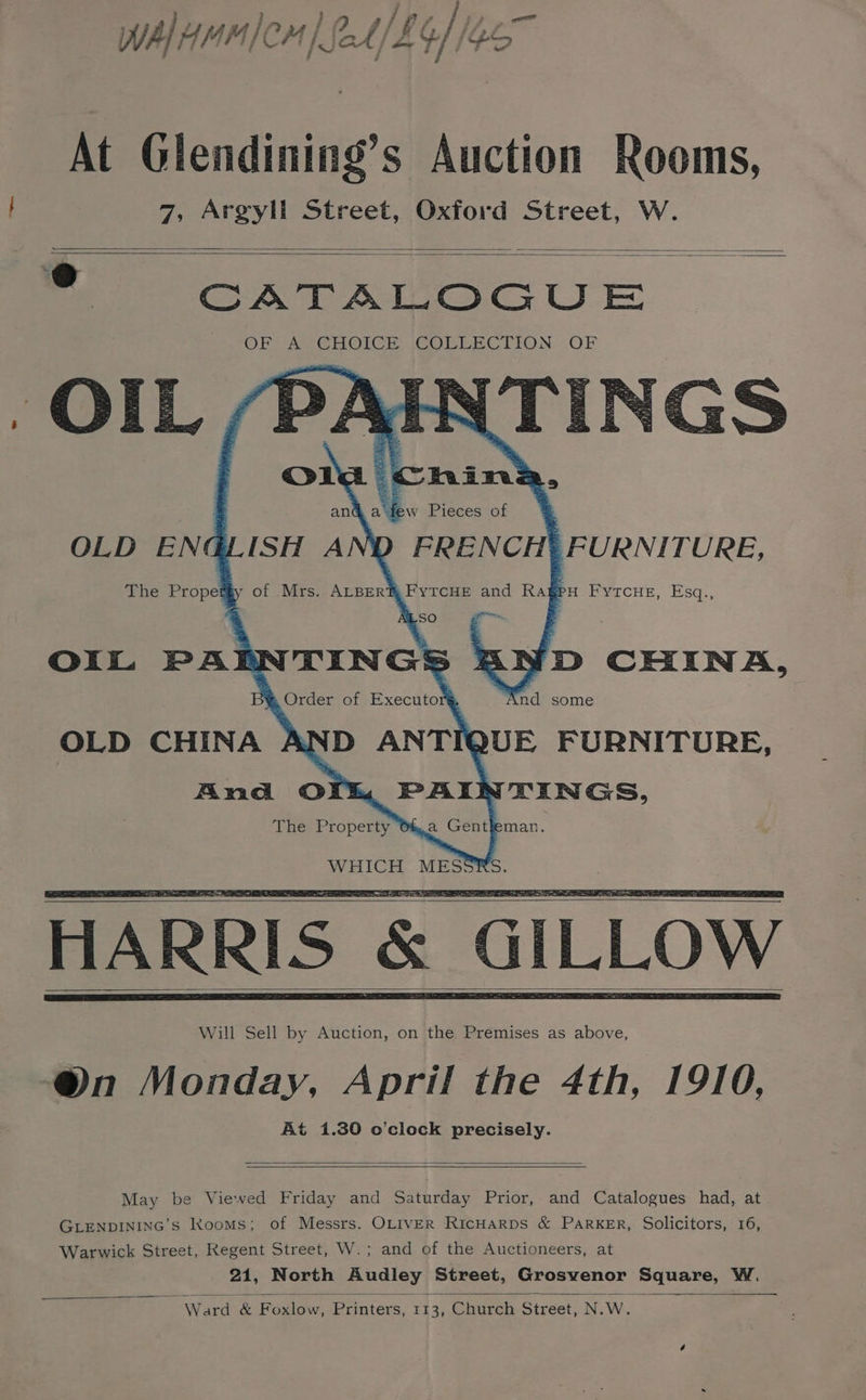 wap Ham/om | {ot/£4//46 At Glendining’s Auction Rooms, 7, Argyll Street, Oxford Street, W. all SAE AWMOGCUE Will Sell by Auction, on the Premises as above, @n Monday, April the 4th, 1910, At 1.30 o’clock precisely. May be Viewed Friday and Saturday Prior, and Catalogues had, at GLENDINING’S kooms; of Messrs. OLIVER RicHARDS &amp; PARKER, Solicitors, 16, Warwick Street, Regent Street, W.; and of the Auctioneers, at 21, North Audley Street, Grosvenor Square, W. : Ward ee Printers, 113, Church Street, N.W ry