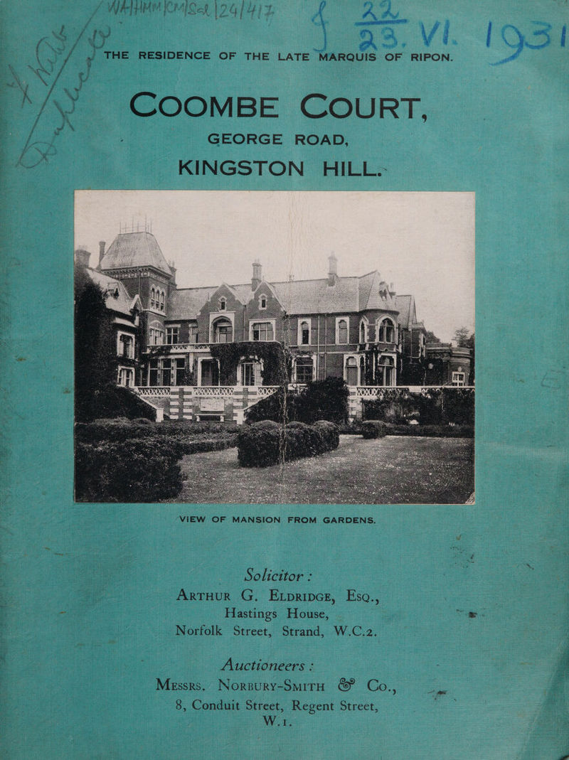 er Lae gee es il om * > , » ? 1 4 W w 7 2] ee ESS os es aaa te ee a } et 3 if heli Fe vile | B, RE i o i Cee poe Pi Hf i , : die SST Oe aS Ie Le alias re 09 ae Te aL ee ae PF Pas A ae 7 Der 8 i te tj BM  } a pELEgEO wy ( ; Pd i nee a ie i -y ee ‘hE i i r ba eh h . &amp;® COOMBE COURT, GEORGE ROAD, KINGSTON HILL.- VIEW OF MANSION FROM GARDENS. Solicitor : Arruur G. Expriper, Esa., Norfolk Street, Strand, W.C.2. _ Auctioneers : Messrs. Norsury-Smiro © Co., 8, Conduit Street, Regent Street, NV de, tt ee oy ; iad