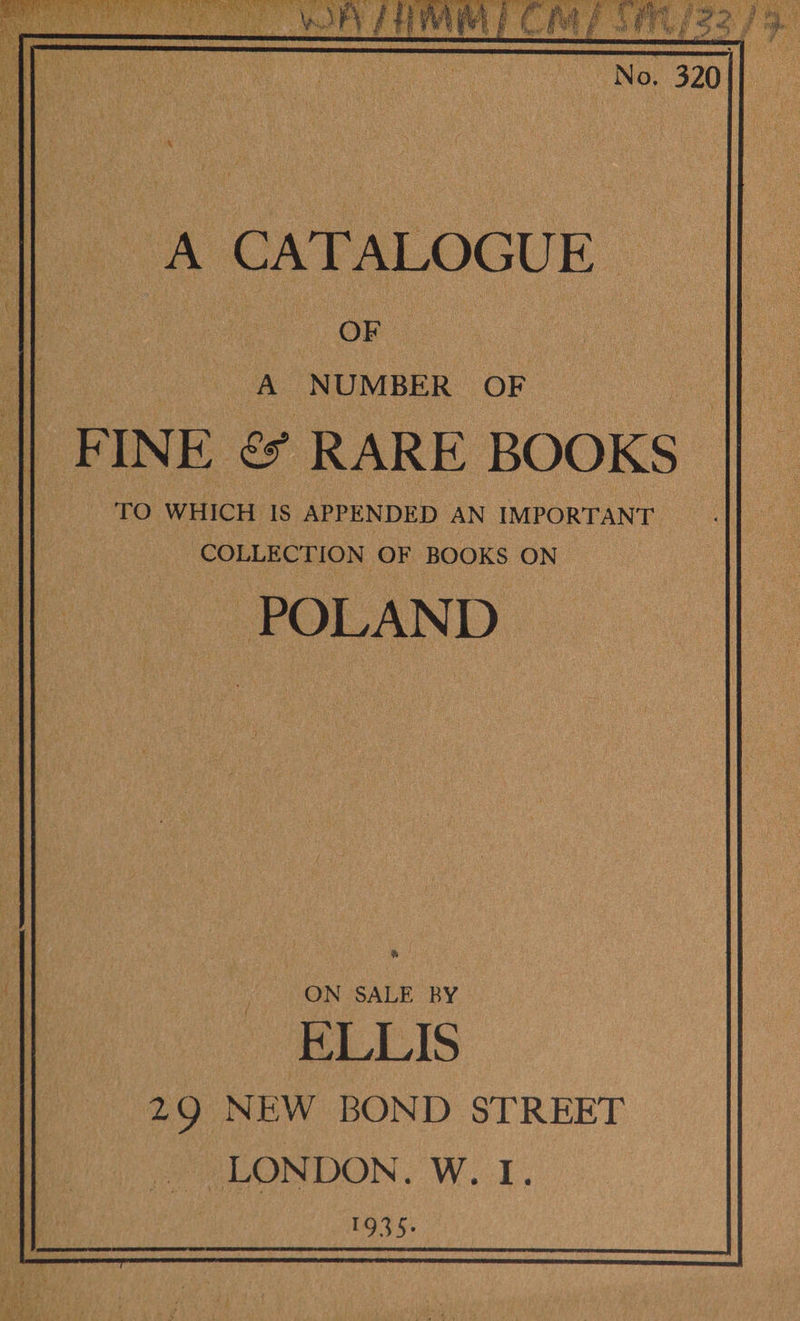 SPST CeO eae es oe NUMBER OF F INE. ey RARE BOOKS ~ TO WHICH IS APPENDED AN IMPORTANT COLLECTION OF BOOKS ON POLAND | ON SALE BY ELLIS 29 NEW BOND STREET - LONDON. W. I. 1935: