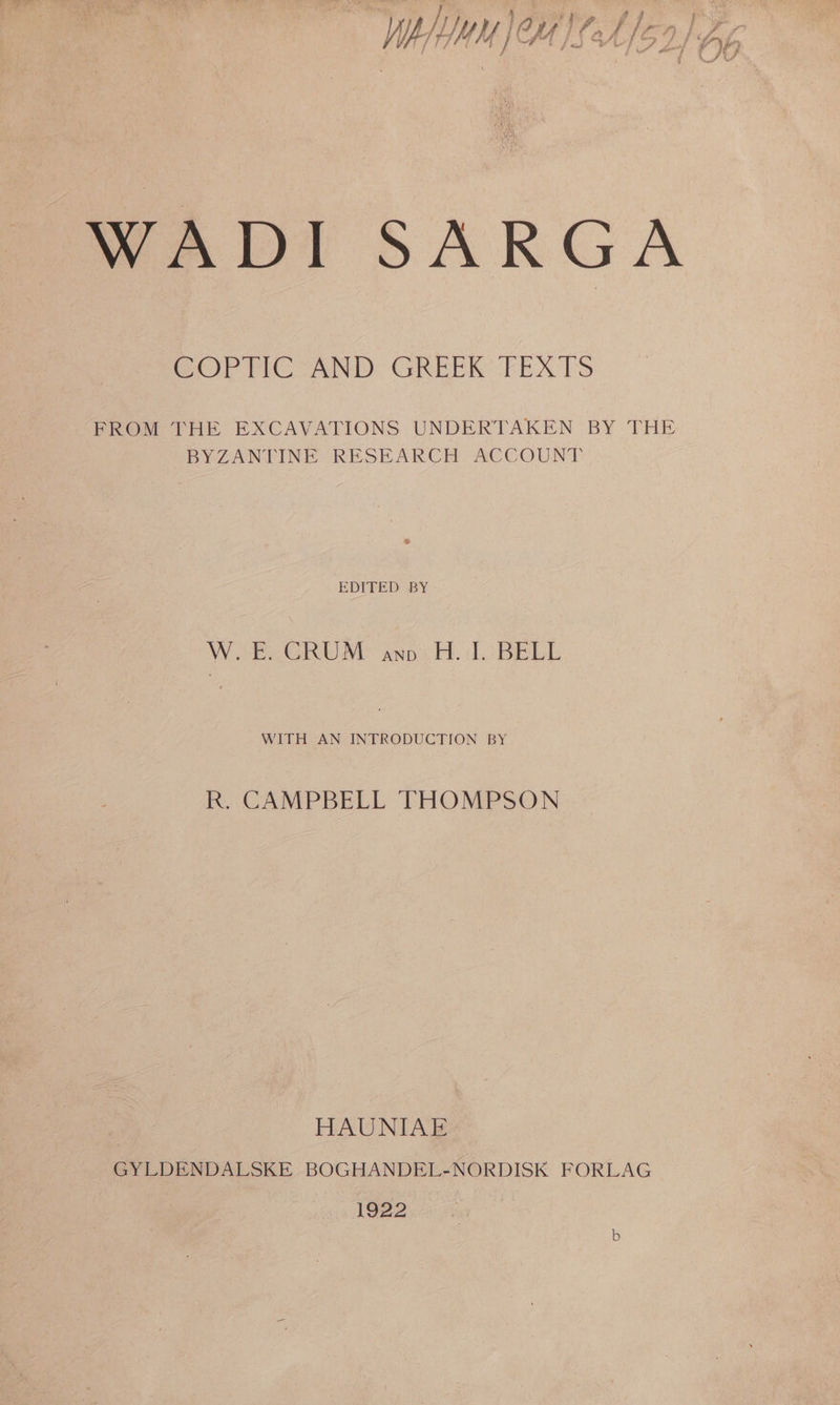 } f } ; { gf : j ~~ p } a WATHMM | OA £0A/5 2.) Df, . Jus WADI SARGA WOPr PIC AND: GREER EEXTS FROM THE EXCAVATIONS UNDERTAKEN BY THE BYZANTINE RESEARCH ACCOUNT EDITED BY WE GRUAY anos H. do BELL WITH AN INTRODUCTION BY R. CAMPBELL THOMPSON HAUNIAE GYLDENDALSKE BOGHANDEL-NORDISK FORLAG 1922