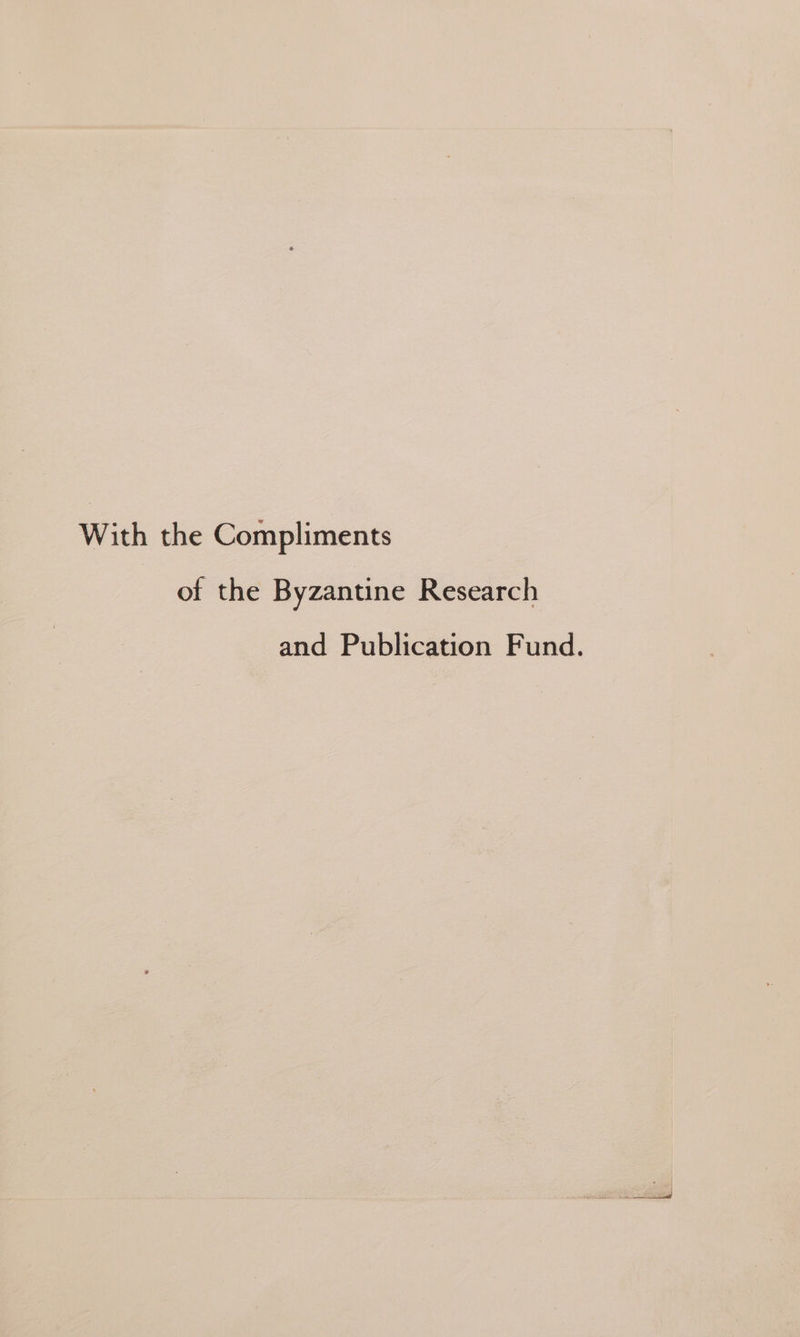 With the Compliments of the Byzantine Research and Publication Fund.