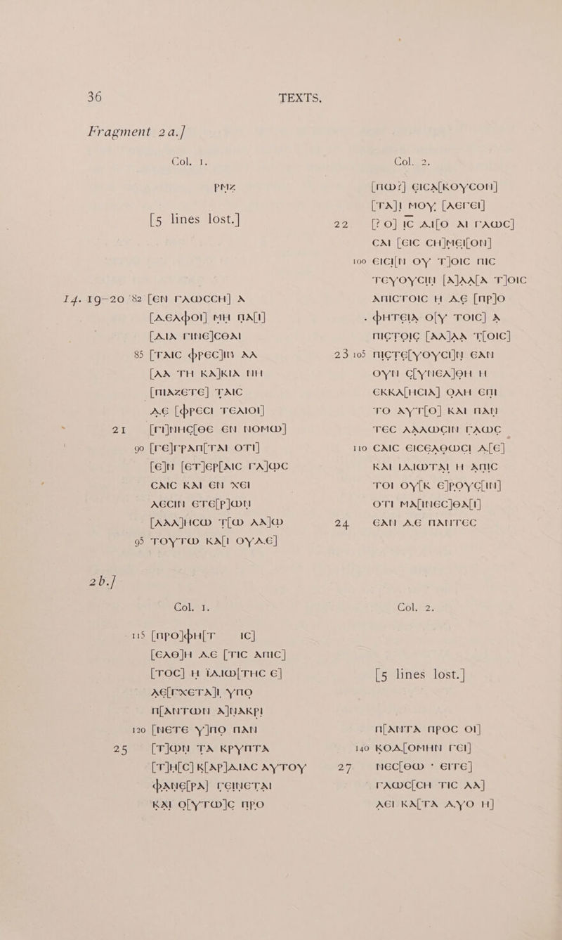 OU; Sts pMz [5 lines lost. ] » 21 oe 25 85 Le a) [AcApor] Mit Att] [AIX TINE|COAI [TAIC ppec]is Ad [AX TH KAJKIA CEH AG [pect TEAIOI [re|rpan[rTAt oT] [ejn [erjeplaic rA]@c CAIC KAI AECIN ETE[P Jan [AXA]HC@ TL@ AX] TOYT@ KALI OYAE] GCN Xél Col. 1. [npo]pH[T tc] [EAO]H AE [TIC ANIC] [TOC] H TAIG@| THC E€] AG[LFXETA]L YNO N[ANTOON AJNAKP! [NeTEe Y]nO NAN [T]@n TA KpYATA [rJulc] K[ApJAIAC Ay TOY pane[pa] CEINETA! KAI OL YT@MIC npo 29e 23 24 100 ele ee)- [m@ms+] EICALKOYCON] [TA]! Moy. [Aerel] [20] ic Allo AI FAWwC] CAL [EIC CHIMEILON | elci[N OY T]OIC mc TEYOYCIN [A]JAALA TIOIC ANICTOIC H AE [npjo 105 110 140 mICTOIG [AA]AA TLOIC] nICTELYOYCHN EAN oyt CLYNEA]OH HH CKKALHCIA] OAH Em TO AYT[LO] KAL NAN TEC AAADCIN FAMC CAIC EICEAOWMC! ALE] KAL LAI@TAL H ATIC TO! OY[K E]poyciin] OT! MA[LINGEC ]EeA[t] GAN AG NANTEC Cole2: [5 lines lost.] n[ANTA MpOCc Ol] KOA[OMHN rel] NECLOW * EITE] TFA@MC[CH TIC AA] AGL KALTA AYO H]