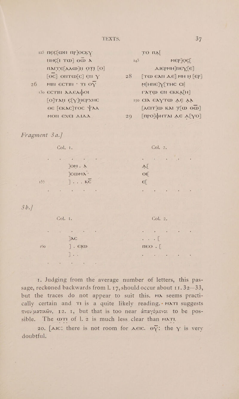 1235 MECLWN OpjlOoCcKy NHC[l Tw] ew A nArrefAA@ nN OT) [O] [oc] ONTG@[Cc] EN Y 26 MIN 6CTIN* TI OY 130 ECTIN AAEAO! [O]TAN CLY JNEPXHC e6 [EKAC]TOC YAA MON @X€l ALAA Fragment 3a.] Col. 1 JOM. X JC@nma* 155 Eke KC 3b.] Gol. 1 be 150 ]..- 61a i ro nAl 145 mep joc, AIEPMH NEY [E] 28 [Tm EAN AE] MH H [EP] M[HNE]Y[THC Cl] CAXT@ EN EKKATH] 150 CIN GCAYT@ AE AX [AEIT]@ KA T[@M ED] 29 = [mpo]pHTa! Ae ALyo] Cole 2, sible. doubtful.