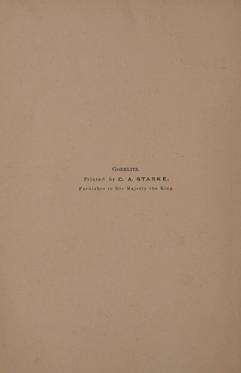 GOERLITZ. Printed by C. A. STARKE, Furnisher to His Majesty the King.