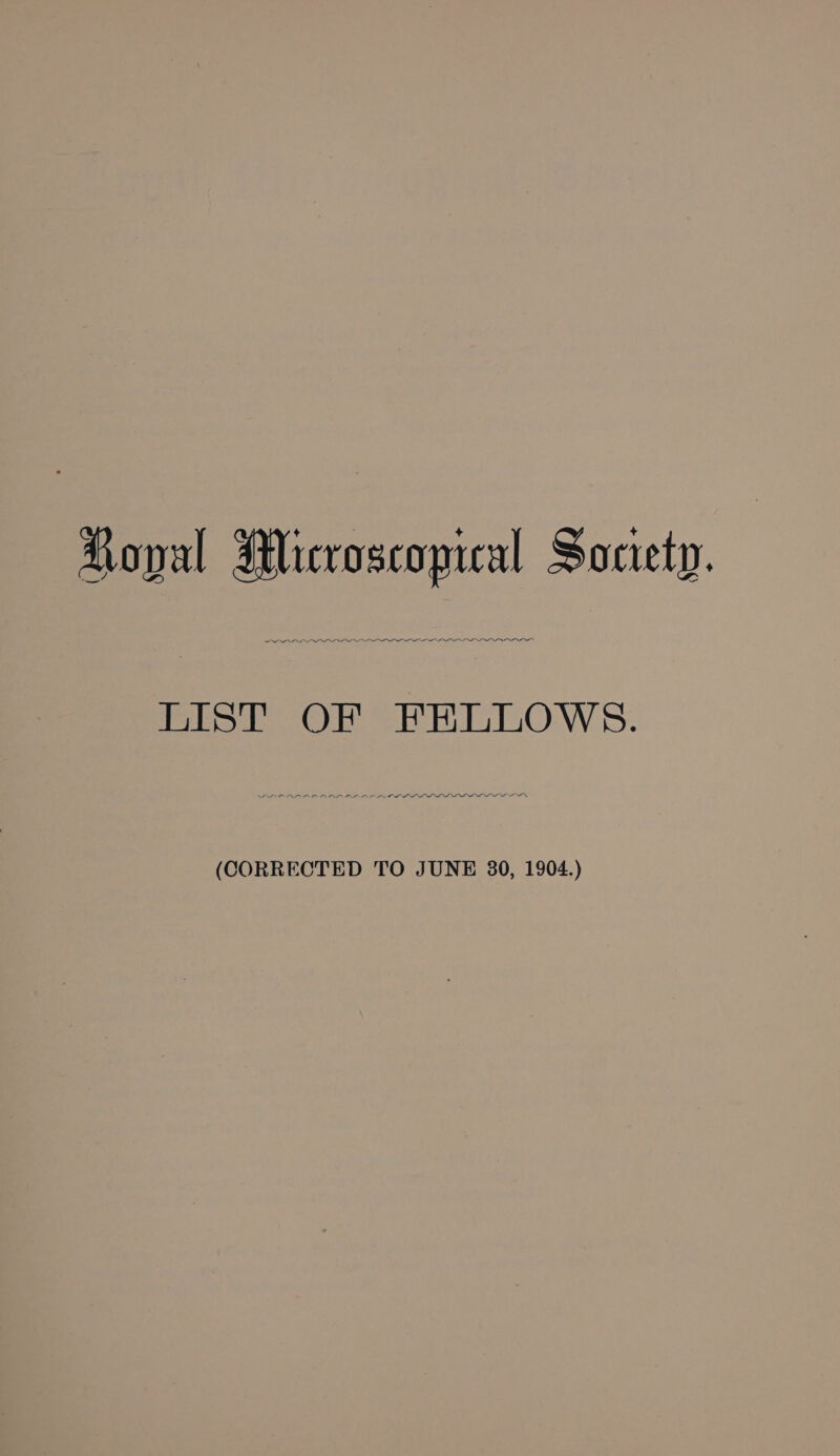 OO OOOO eee ese Dee LIST OF FELLOWS. DPI DAN (CORRECTED TO JUNE 30, 1904.)