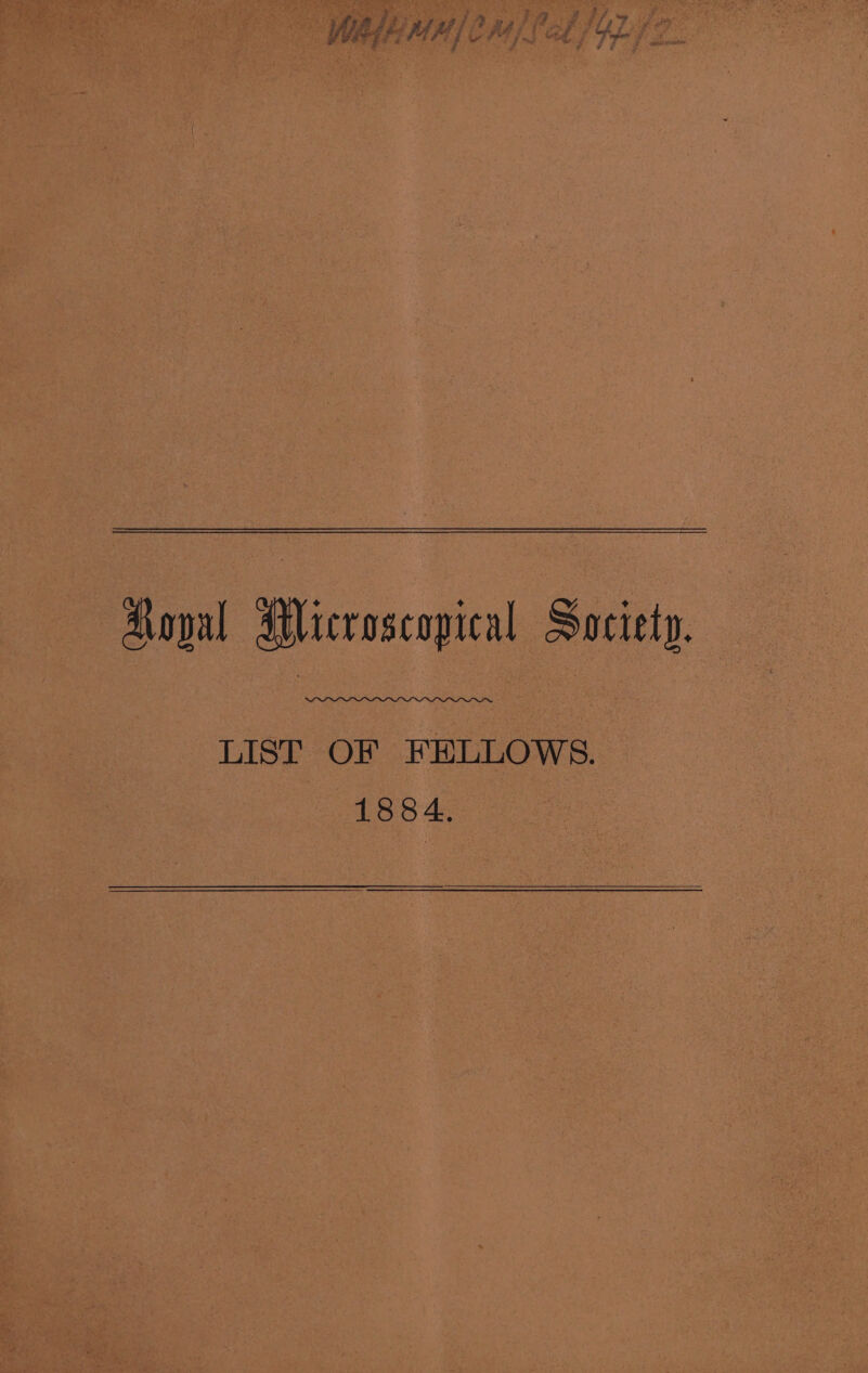 4 ys st SF 7 7 LF 3 Wey fr Y &amp; Oe sk Ma > Ay ln (Fe £ é r # Fi 5 ala ameaiiatel Aogpal AMicroscopical Society. LIST OF FELLOWS. 1884.
