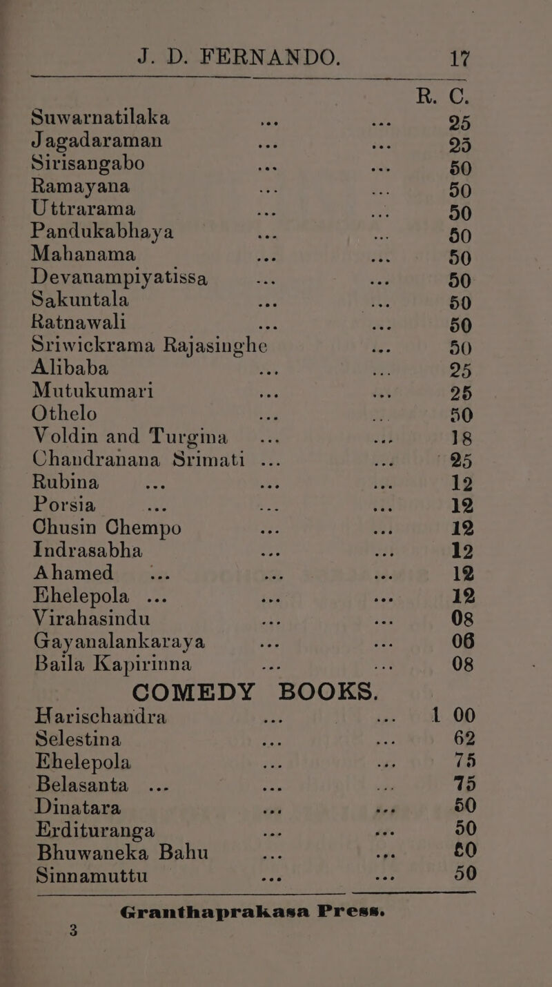 Suwarnatilaka Jagadaraman Sirisangabo Ramayana Uttrarama Pandukabhaya Mahanama Devanamplyatissa Sakuntala Ratnawali Alibaba Mutukumari Othelo Voldin and Turgina Rubina Porsia ; Chusin Chempo Indrasabha Ahamed ... Khelepola ... Virahasindu Gayanalankaraya Baila Kapirinna a — ew Racy 25 25 50 90 90 50 50 30 50 50 918) 25 25 50 18 25 12 12 12 12 12 12 Harischandra Selestina Ehelepola Belasanta Dinatara Erdituranga Bhuwaneka Bahu Sinnamuttu