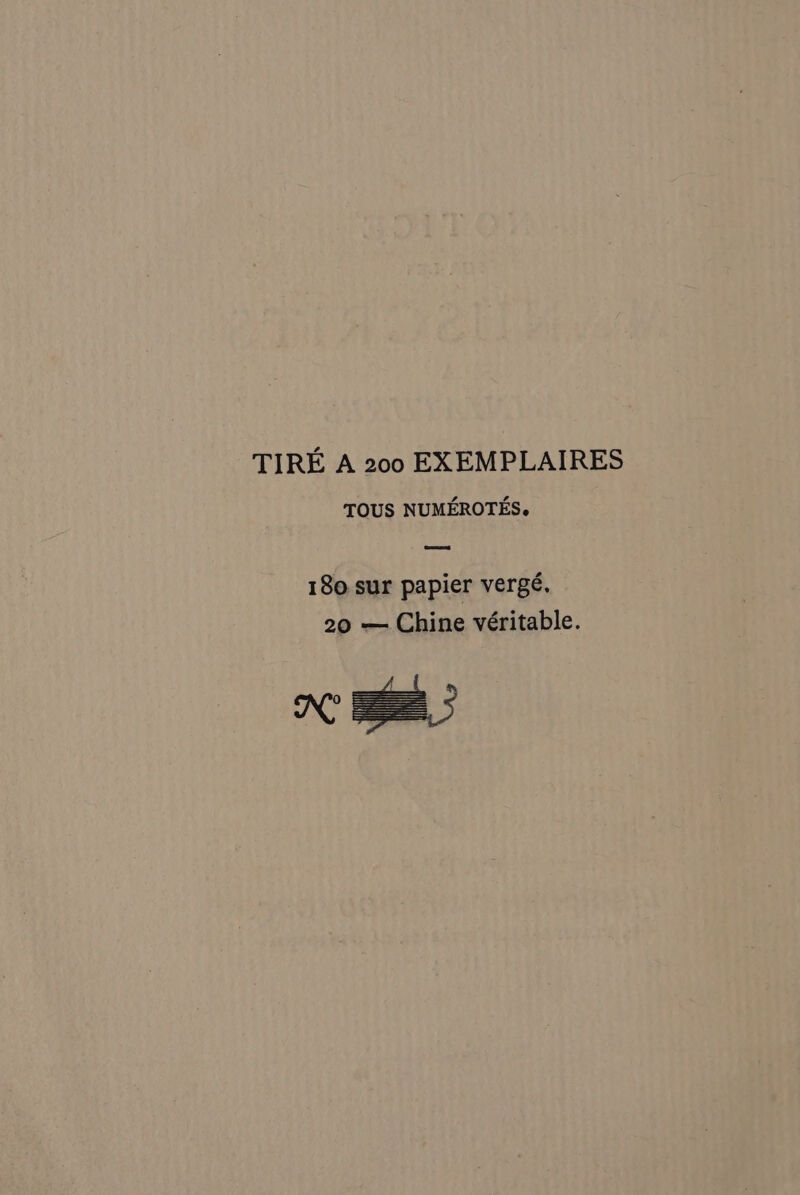 TIRE A 200 EXEMPLAIRES TOUS NUMEROTES. 180 sur papier vergé. 20 — Chine véritable.