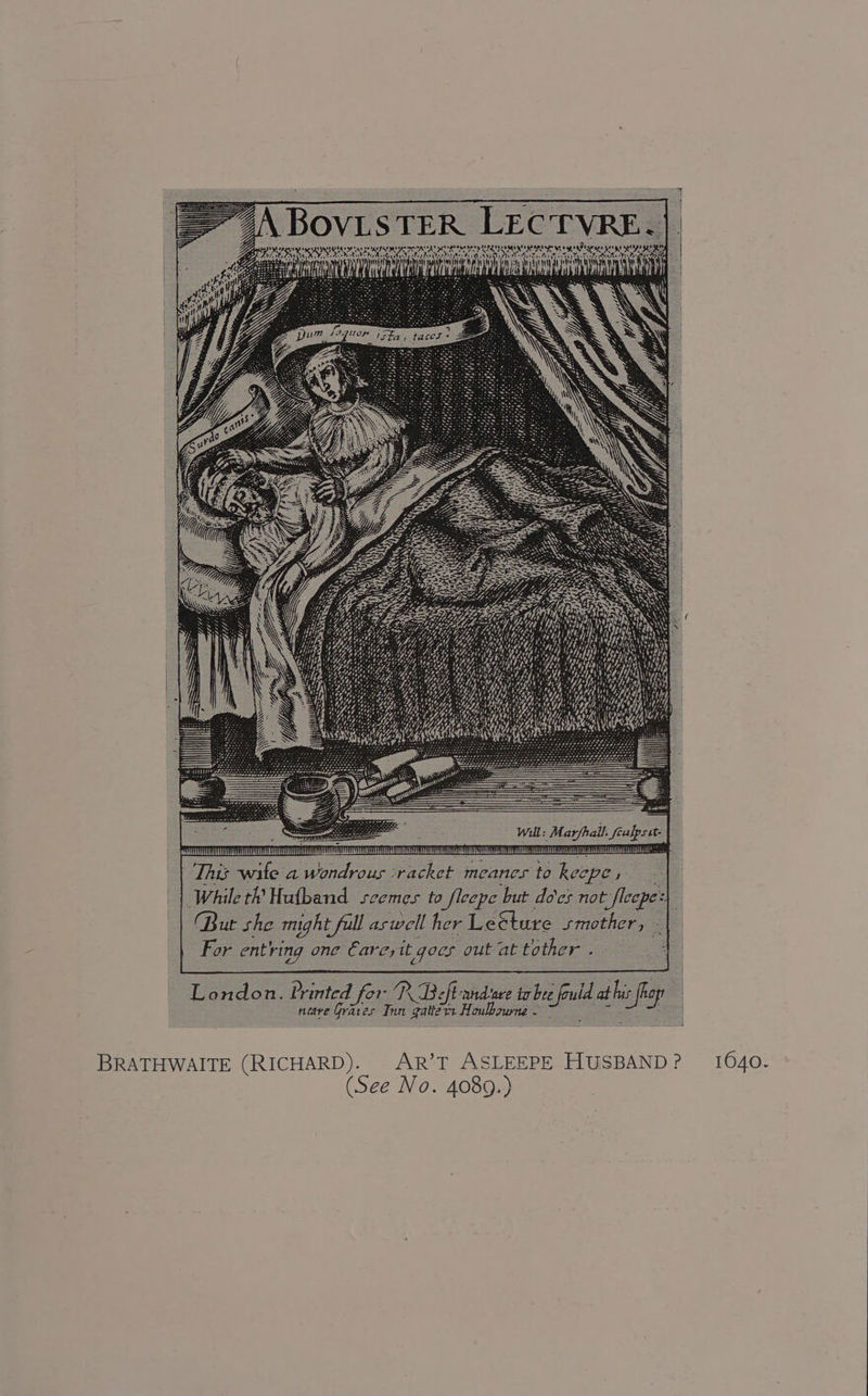 ¢ AN abe sige 4 b fi ys hy a i (We bans Ces A Gi IS, \ RHA j Lede aay eR NU i teOd aed ih SURETY RRNA AR Nt ee ait HAREM : Will: Mar/hall, Seulpsst- z LA sly This -wite'a wondrous ‘racket meanes to kecpe, While th Hutband scemes to fleepe but do'es not fleep z : (Bur she might full aswell her Leéture smother, - For entring one Eareyit goes out at tother . 7 London. Printed for PR Beft-andae ia bee fould at his 5 fhap : neave Graves Inn gatterr Houlbourne -