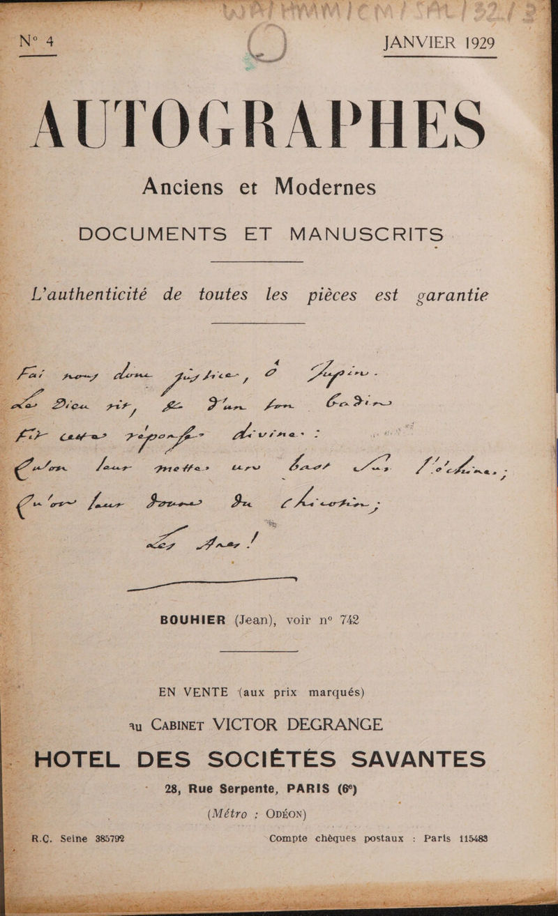 JANVIER 1929 AUT OGRAPHES Anciens et Modernes POCUMENTFS. ET MANUSCRITS _ L'authenticité de toutes les pièces est garantie et NÉ CHRRTE 1 sh FAT RUE : NA A Er. FRAME 2 4 : Le BE “A 24 FAST di. RER , © Zi 7 e Dieu 27, ÆZ D. PA FR 0 AT Ces a” ee À. vie \ ï | se ( NÉ | ” leur Re SES es pe ee 5 Le mes * x 74 BOUHIER (Jean), voir n° 742 EN VENTE (aux prix marqués) au CABINET VICTOR DEGRANGE 28, Rue Serpente, PARIS (6°) (Métro : ODÉON) l à RC. Seine 385792 “Compte chèques postaux : Paris 115483