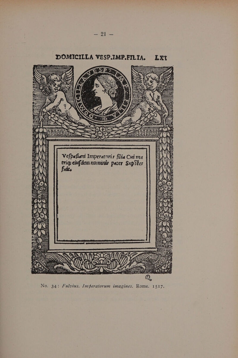 a et Pan ea DOMICILLA VESP.IMP.FILTA. LXt Ly ON ASS ne ft TS J = ae Peseta, ij “aX Fe f — res rag! ‘ o~ d by Lett Te 8 AL i BS ., | i Od oe iY . — > Nir? ai A eT) Hie £7 c ‘5 2 fl ssHptecety ent eo thbe uy i His PL Sif 3 gatek +t CPE TEG Lae WU a Ler at VEE AH ah tty Yo} ict ars Oo a fs : bhID! ; ie Ae ge Vs Pag Pa BE Yi Nf NY: | Vefpafiani Imperatoris filia Cui ma : peg te nominis pater Snp3tes | 6 Hai earn Lath x uit riesaily sesdvguel reo fo 50 ) yey anergy lt lin irae (tit No. 34: Fulvius. Imperatorum imagines. Rome. 1517.