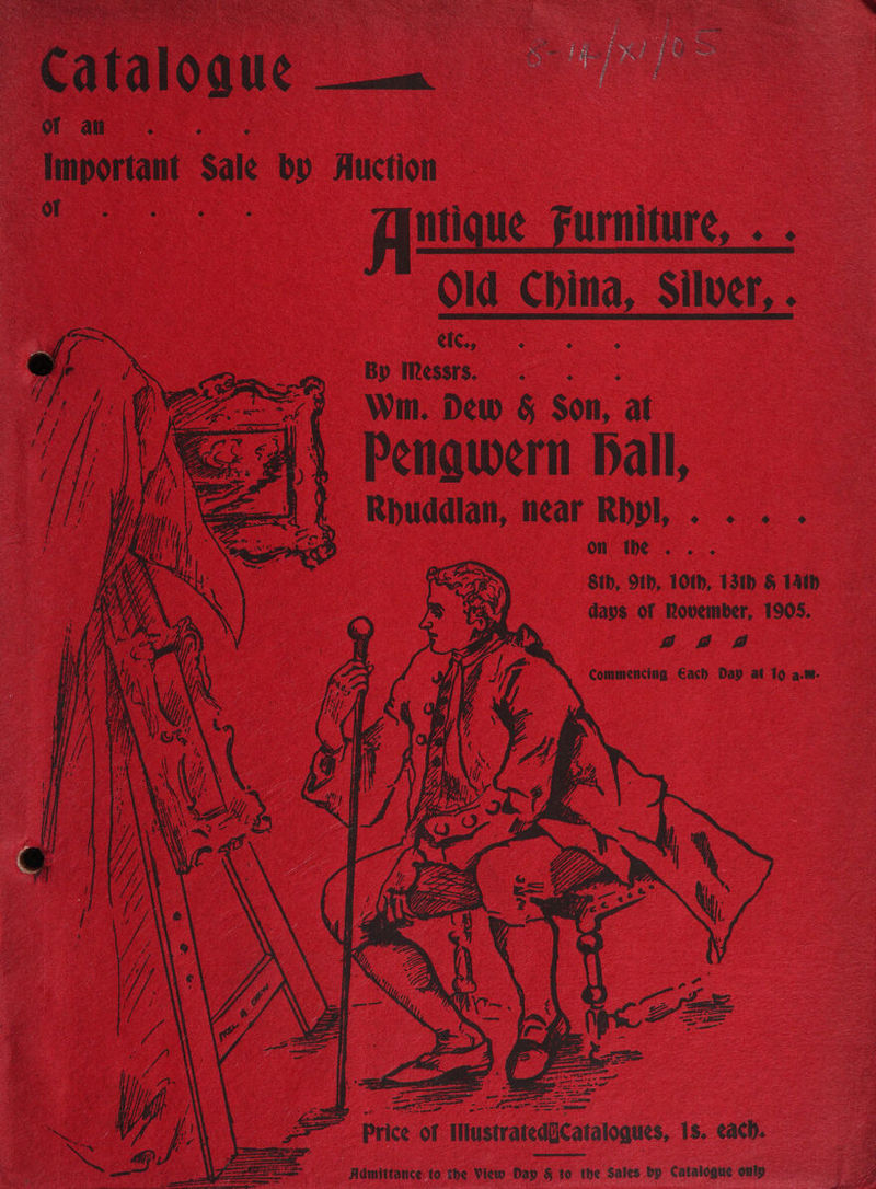: os Wess : Nee: s fe C { j Sy 3a 5 fe af x La F F if Se ith ; Bip ists o oF ati Important Sale by Auction oo Altique Furniture, . . Old China, Silver, . (oe BY IRe¢ssrs. o ° Win. Dew § Son, at Penawern Ball, Rpuddian, near Rbpl, . . . . on the .. . Sth, 9th, 10th, 13th § 14th days of Rovember, 1905. 2 2 fp Commencing Gach Day at to a.m. nee ~ oy ete po Kp vo aetna F oniatl done rene if 10.49 os SS me ea xe oy ie ced Price of Ilustratedgcataloques, 1s. each. Admittatice to the View Day &amp; to the Sales by Catalogue only yee eet 3. S eon ‘erent renee mamma eyes