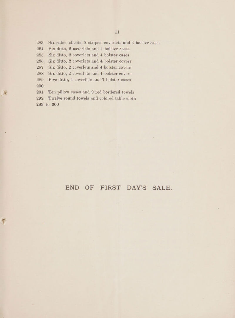 Six ditto, 2 coverlets and 4 bolster cases Six ditto, 2 coverlets and 4 bolster cases Six ditto, 2 coverlets and 4 bolster covers Six ditto, 2 coverlets and 4 bolster covers Six ditto, 2 coverlets and 4 bolster covers Five ditto, 4 coverlets and 7 bolster cases Ten pillow cases and 9 red bordered towels Twelve round towels and colored table cloth to 3800 END OF FIRST DAY’S SV gl Bl mp