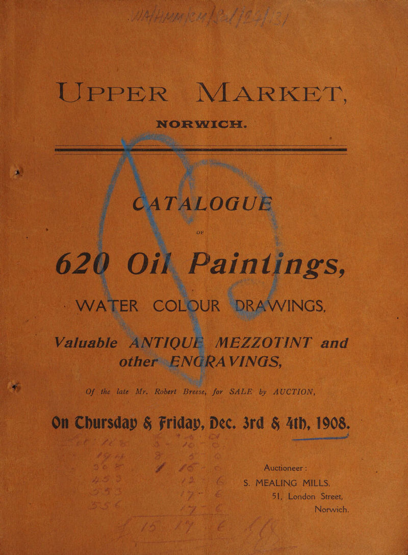 620 Oil Paintin gs, WINGS, WATER COL DUR DRA aS a Valuable ANTIQUE EF MEZZOTINI and other — NGRA VINGS, ae a: De ae a a ‘ Ria TE ay Of the late Mr. Robert Breese, for SALE by AUCTION, Oe aan A é “a Auctioneer : : S. MEALING MILLS, 51, London Street, Norwich.