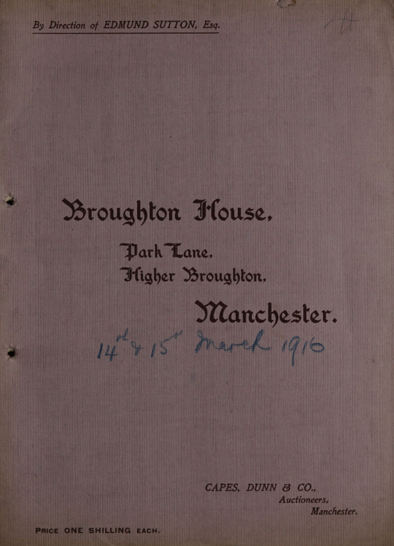 By Direction of EDMUND SUTTON, Esq. Broughton Flouse, Park Lane, Iigher Broughton, Manchester. . pe ys. eth Pie CAPES, DUNN &amp; CO., phi: Auctioneers, ne Manchester. stut hs § ; PRICE ONE SHILLING EACH. | PETE co fea PRET Pere Hy POET ate Ste ‘tat pi baat tae