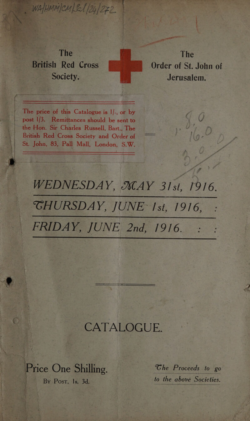 Society. The price of this Catalogue is I/-, or by post 1/3. Remittances should be sent to the Hon. Sir Charles Russell, Bart., The British Red Cross Society and Order of St. John, 83, Pall Mall, London, S.W. The Order of St. John of Jerusalem. “&gt; gf By Post, Is. 3d. ‘Ghe Proceeds to go to the above Societies.