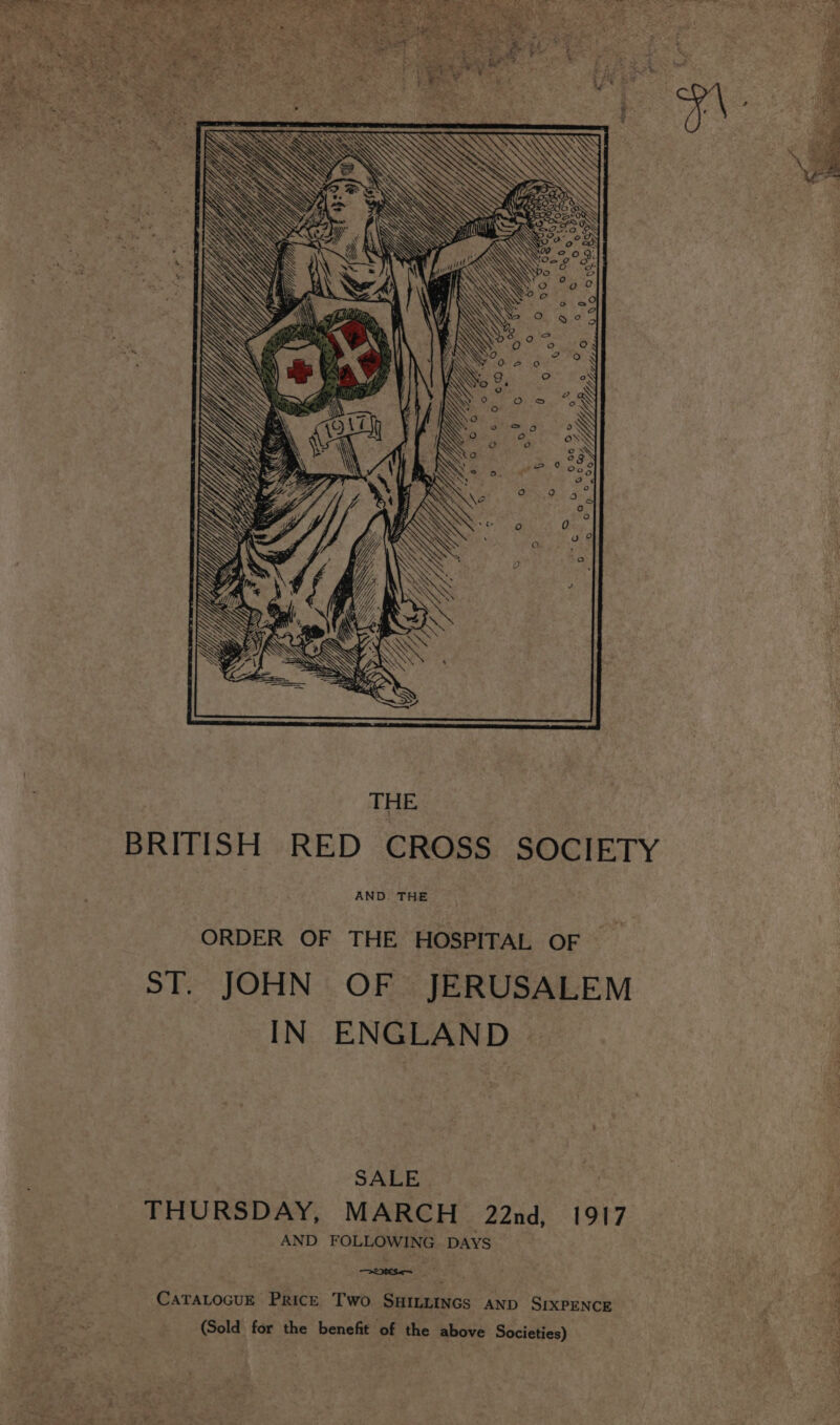 NV fur&lt; i \ ° Y BIRNS fo \Y (6) THE AND. THE ORDER OF THE HOSPITAL OF ST. JOHN OF JERUSALEM IN ENGLAND | SALE THURSDAY, MARCH 22nd, 1917 AND FOLLOWING DAYS CATALOGUE PRICE Two SHILLINGS AND SIXPENCE (Sold for the benefit of the above Societies)