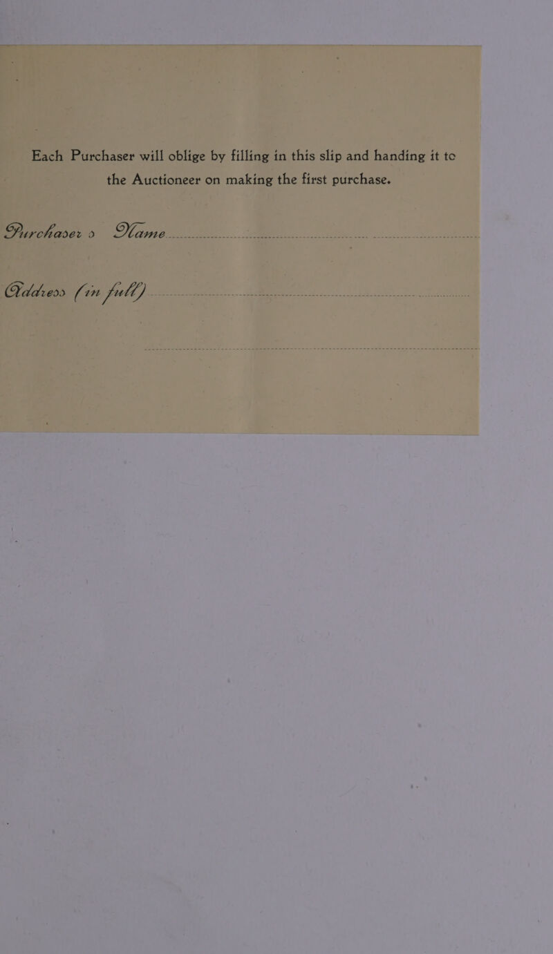 Each Purchaser will oblige by filling in this slip and handing it tc the Auctioneer on making the first purchase. Purchaser 3 tue ee... oe