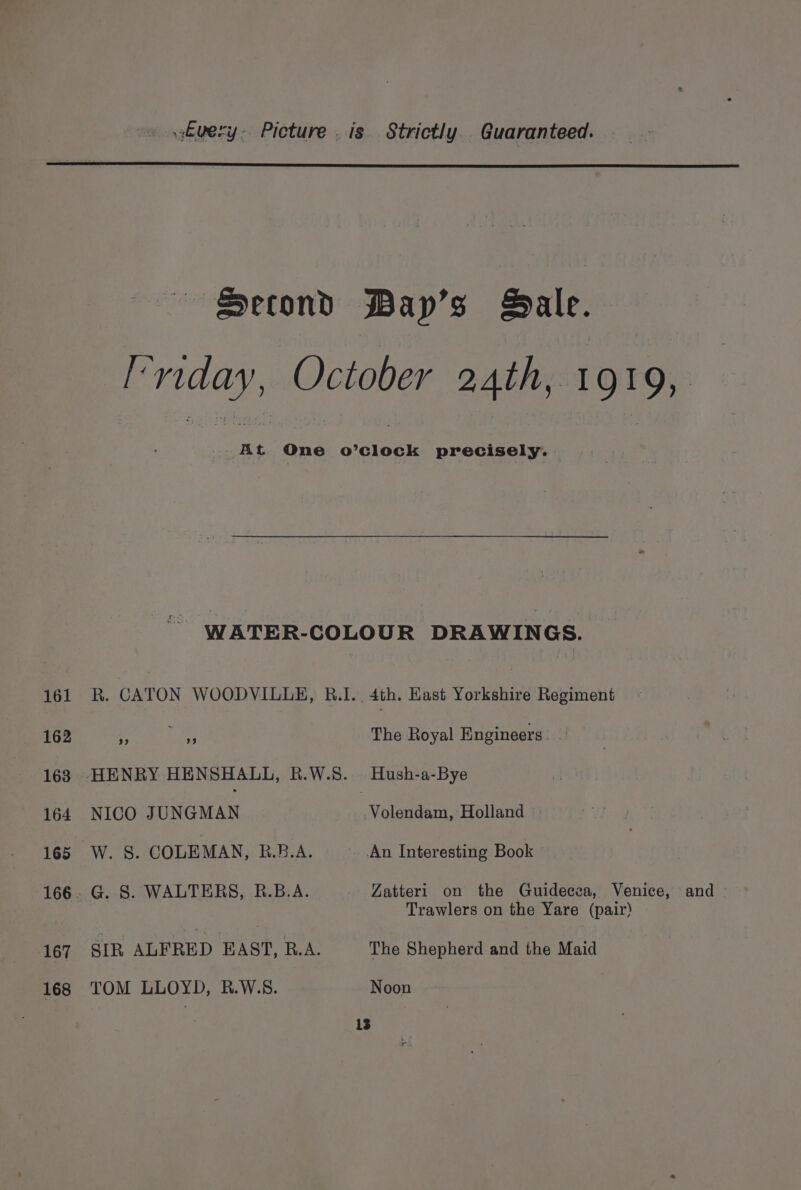 161 168 Second Bayp’s Bale. 99 99 NICO JUNGMAN G. S. WALTERS, R.B.A. SIR ALFRED EAST, R.A. TOM LLOYD, R.W.S. The Royal Engineers. Hush-a-Bye Volendam, Holland An Interesting Book © Zatteri on the Guidecea, Venice, and - Trawlers on the Yare (pair) The Shepherd and the Maid Noon