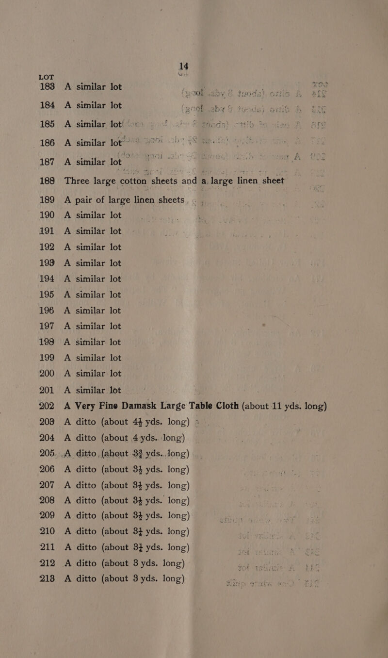 LOT “ 183 A similar lot .. | 184 A similar lot tan » c 185 A sitnilar lot!’20% 29! 2! ol boda’. ~tth *A sien A Are 186 A similar lot © 87 Ae, MR 188 Three large cotton sheets and a, large linen sheet 189 A pair of large linen sheets 190 A similar lot 191 A similar lot 192 A similar lot 193 A similar lot 194 A similar lot 195 A similar lot 196 A similar lot 197 A similar lot 198 A similar lot 199 A similar lot 200 A similar lot 201 A similar lot | 202 A Very Fine Damask Large Table Cloth (about 11 yds. long) 203 A ditto (about 44 yds. long) » 204 A ditto (about 4yds..long) — 205. .A ditto (about 33 yds...long) 206 A ditto (about 34 yds. long) 207 A ditto (about 34 yds. long) 208 A ditto (about 34 yds. long) 209 A ditto (about 34 yds. long) 210 A ditto (about 34 yds. long) 211 A ditto (about 3} yds. long) 212 A ditto (about 3 yds. long) 218 A ditto (about 3 yds. long)