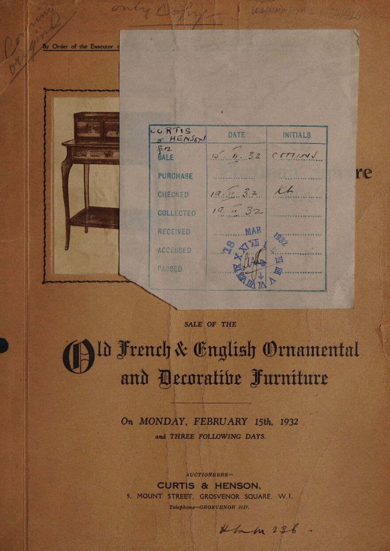 re COLLECTED RECEIVED SALE OF THE (AX ld French &amp; Gnglish Ornamental ant Decoratibe Furniture Ll On MONDAY, FEBRUARY 15th, 1932 and THREE FOLLOWING DAYS. . AUCTIONEERS— | See CURTIS &amp; HENSON, 5, MOUNT STREET, GROSVENOR SQUARE, W.1. Lelephone—GROS VENOR 3131, onic BER CP Atehnnn oat a a =