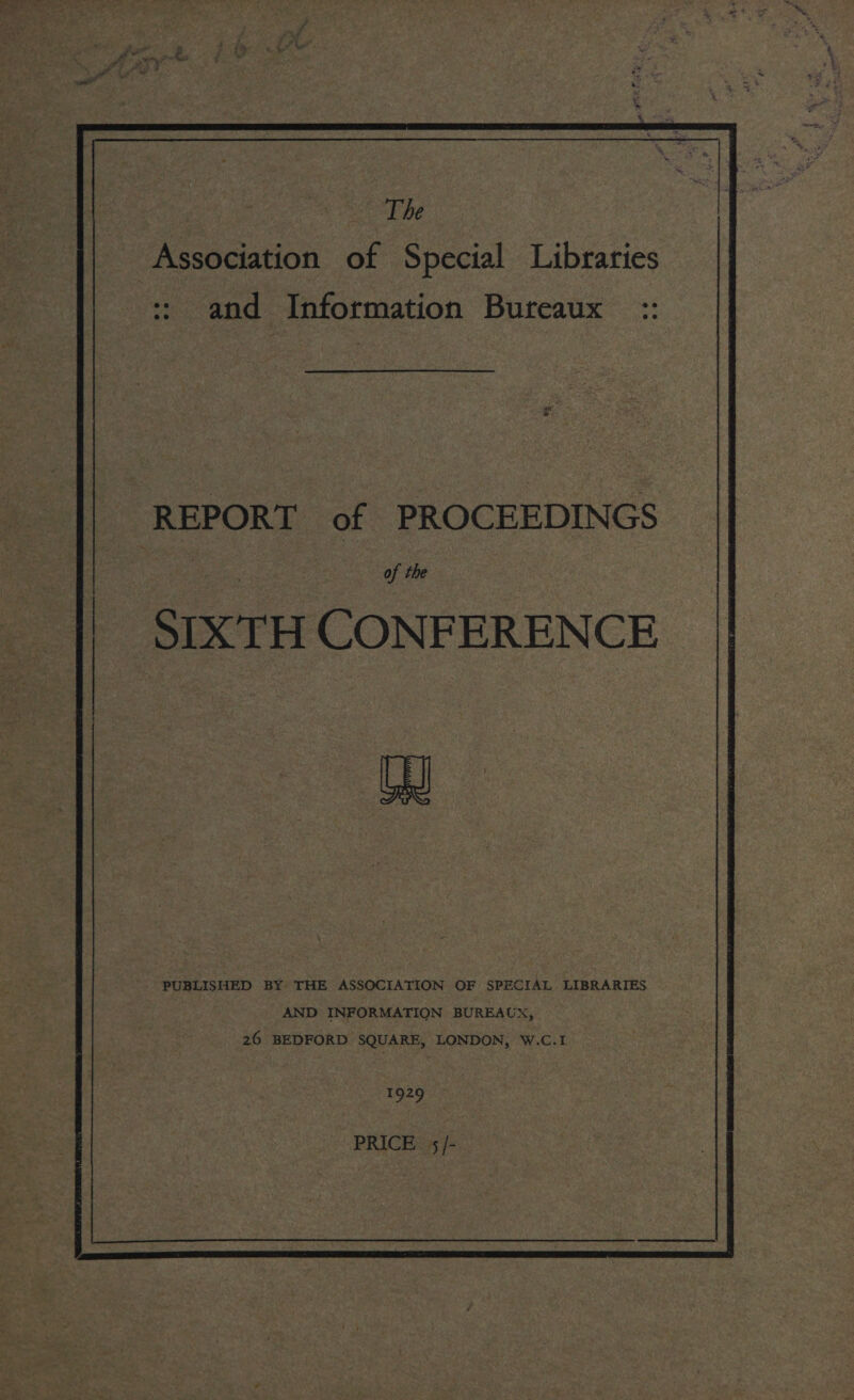 and Information Bureaux :: REPORT of PROCEEDINGS of the SIXTH CONFERENCE ay PUBLISHED BY THE ASSOCIATION OF SPECIAL LIBRARIES AND INFORMATION BUREAUX, 26 BEDFORD SQUARE, LONDON, W.C.I 1729