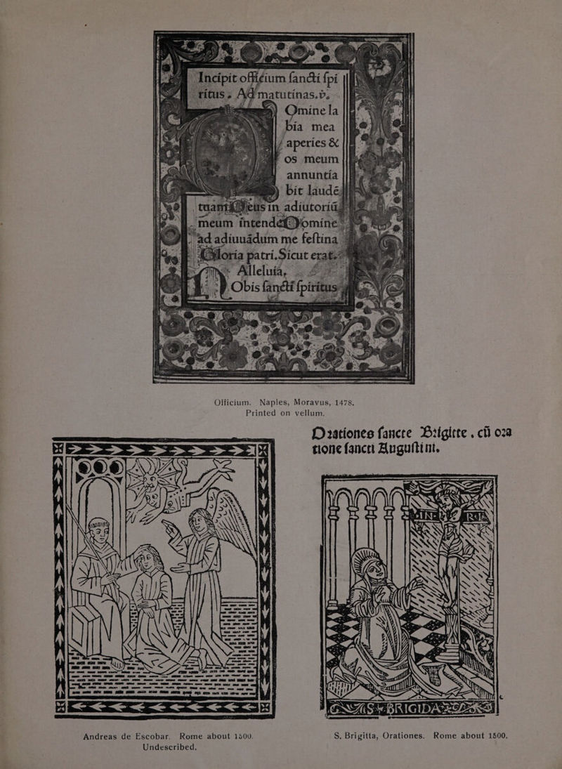 am Incipit offi¢ium {andi {pi ritus. Ad matutinas.>. . eee) Ominela S| bia mea \/ aperies &amp; af os meum ||fe ! annuntia | Officium. Nap!es, Moravus, 1478. Printed on vellum. Duationes fancre Brigitte . cli o2 tione fancet Auguftint. Andreas de Escobar. Rome about 1500. S. Brigitta, Orationes. Rome about 1500.