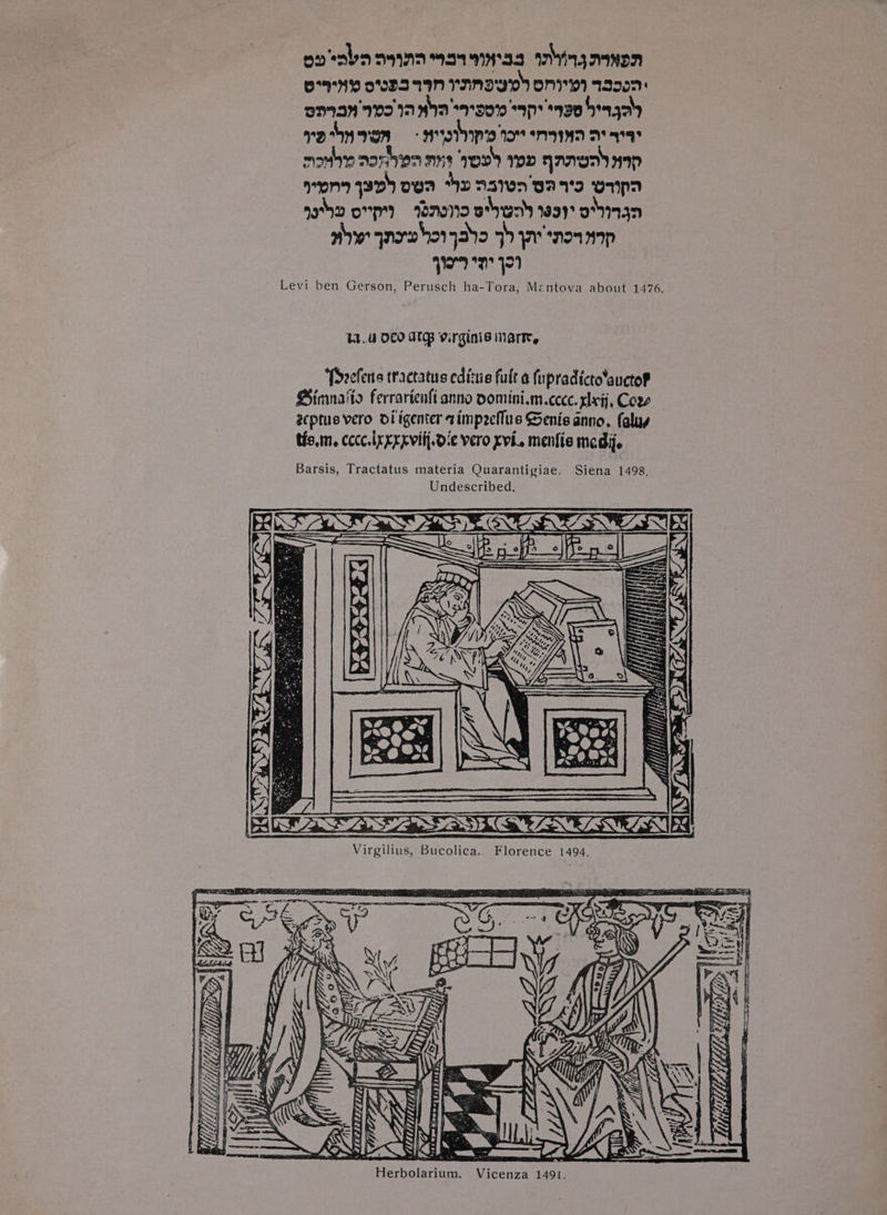 oo sabo inant N'33 anya NEN ONY OSI IIN PANDY OMI) T2007: oman ays 150% AP AV0 Sgah roSnyven AMS pe Io nay ays mothe nase mnt 2 wD AAO HAD ron) wD) oA Ay AsIwn'vays UND noha ov ronoI2 BYU) 1999 Oy IAZD are qnrvhorydo tb yw'snowp yom 721 Levi ben Gerson, Perusch ha-Tora, Mentova about 1476. 44..U DEO IT Virginis mart, ‘Prefens tractatus edizie fult a fupradicto‘auctoP Sinna'to ferrarienfi anno pomini.m.ccce. zleij, Cor zeptus vero oligenter aimpecflus Senis anno. falug tis.m. cccc,ixxrpvilj.d:¢ vero xvi. menfie medi. Barsis, Tractatus materia Quarantigiae. Siena 1498. Undescribed. FREON na LRANE NX ih MU Virgilius, Bucolica. Florence 1494, \ Herbolarium. Vicenza 1491.