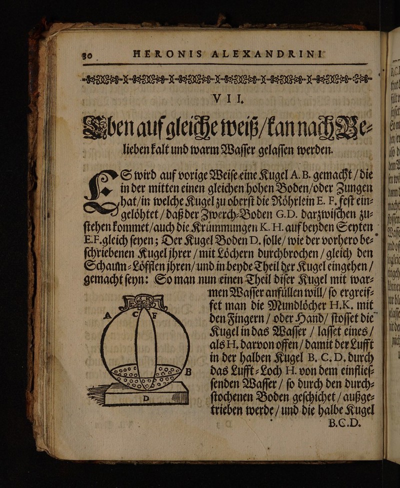 VII. lieben kalt und warm Waſſer gelaflen werden. 1 E. F. gleich fepen ; Der Kugel Boden D. folle/ wie ber vorhero be⸗ Schaum⸗Loͤfflen jhren / und in beyde Theil der Kugel eingehen / den Fingern / oder Hand / ſtoſſet die Kugel in das Waſſer / laſſet eines / als H. darvon offen / damit der Lufft ſenden Waſſer / ſo durch den durch⸗ B. C. D. S — i] — c» — — Se — — AT — — A — — — — — — == — — D &gt; — pm — — — — — — — = = IE — pee — — I — pe =&gt; ——— -— £s — — ——.......... IIT me