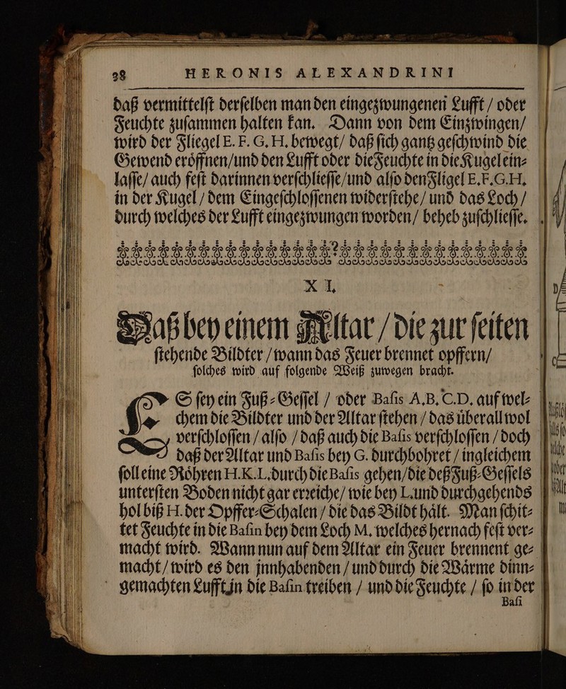 laſſe / auch feſt darinnen verſchlieſſe / und alfo denFligel E. k. G. H. E R A EC EU LN D wu cmo. nA To wp MEUM n DL D ww cw xo ws cw LM LL E. CM us qe X a wo. ALL „ . T c ] %% cc. i l.- „ . Bere 8 5 &gt; 8 2 S Fi * v. . e. AD AP, „ S LRL LO VLL X uL X I. Daß bey einem altar / die zur fetten | RS ſtehende Bildter / wann das Feuer brennet opffern / ſolches wird auf folgende Weiß zuwegen bracht. Ce daß der Altar unb Baſis bey G. durchbohret / ingleichem S ſey ein Fuß⸗Geſſel / oder Balis A. B. C. P. auf wel⸗ chem die Bildter und der Altar ſtehen / das uͤberall wol hol biß H. der Opffer⸗Schalen / die das Bildt haͤlt. Man ſchit⸗