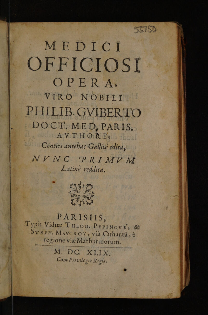 OFFICIOSI OPER A: DOO VIR O^ NOBIT PHILIB.GVIBERTO DOCT.ME D PARIS, AVTHQRE; - Centies antebac Gallice edita, AMWENIC 'PARIMEM LO. ; Latine reddita, f Ar Po acr D | PARTSFES. | Typis Viduz Tuzosn. DE E, &amp; l ] STEPH. MAYCROTY, vi Citharzà, à | | regione vie Mathi Irinortum., l NÉE a capt | M. DC. XLIX. 1 Cuin Privilesio Re qs