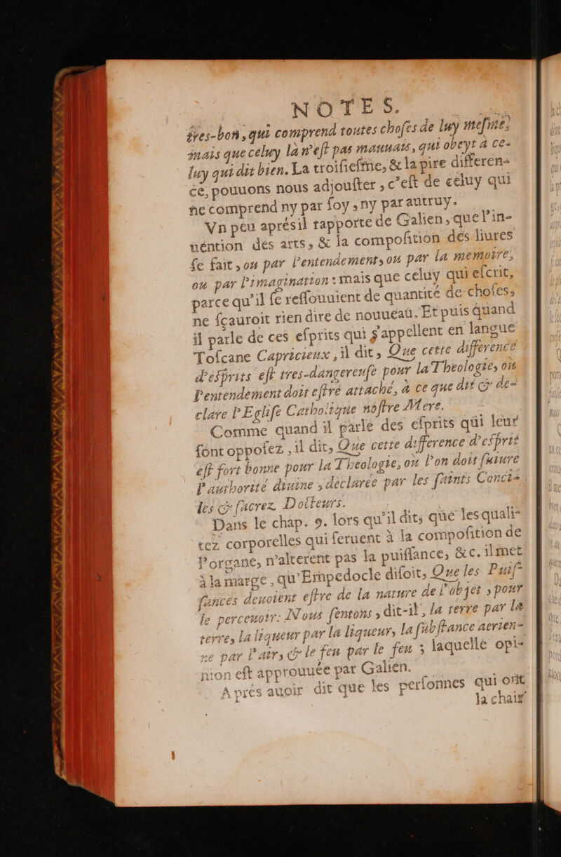 y VAN FLO NOTES jres-bon, qui comprend toutes :chofés de my mefue; Mars que celuy la nef} pas maunazs, que obey A Cê- luy qu dit bien. La troifeffne, &amp; la me cé, pouuons nous adjoufter , c’eft d ne comprend ny par foy ¿ny par attn Vn peu aprésil tapporte de Ga rs n y € uéntion dés arts, &amp; la compofi £e fait , on par Pentendement), ou par la mem 0% par l imaginario ni mais que celuy qui € pa ree quí! ne fçauroit rien diré de nouueaü. Et pul il parle de ces efprits jui sappellent en langue Tofca ne Caprecienx Y £lC lifterence désprits ef tres dant FE are de more He . tion EN pa] il (e reffouuient de quantité de enfe pour la la: ché à Ce que alt C7 AE sd ee s9ffr e Mere. arle des efprits qui leur cette difference à de Sprit logie, ou l’on doit se ur les f 1emts Con nci&gt; free p ar ! &gt; par r Ga À + it que les Sert À