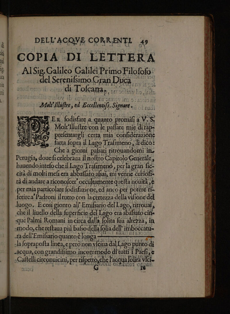COPIA ‘DI. LÈÉTTERA .AISig.Galileo Galilei Primo Filofofo | “del SL SerepusiO FAR) DER «di Tolcanar.. 7 DI ad A. audi Hire È ed Ecelleni. Si ignrt., ki SUI ER [e Achei a quanto promili 1a V. iS 3 J}r Molt ‘Iluftrescon le palate mie ‘ditape prefentar eli certa mia ‘confi derazione - farta fopra il Lago' Trali meno, li dico: Chea giorni palsati 1 pitrsnandaiAi in STIME ee IRA a ; dd vata e, AA v di di 4 fl A n Lila Meroni 6 $ I stento “ei E } 5 h naso intelo che il Lago Trafin imenò a Pe] la: gran. fic- cità di molti mel era abballato ala, mi venne curiofi» ferirea' Padroni iltutto con lac certezza della vifione del ARTE te