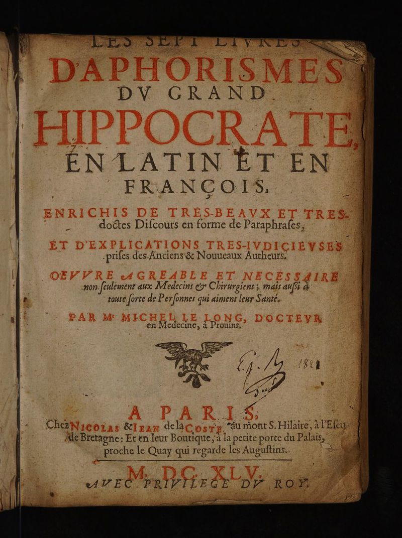 ÉN LATIN ÈT EN FRANCOIS, doétes Difcours en forme de Paraphrafes, -prifes des. Anciens\& Nouueaux Autheurs, non:[eulémenr aux Medecins > Chirurgiens ; mais auf à toute forte de Perfonnes qui «aiment leur Santé. en Medecine, à Prouins, 2N1CO Brun delcosre ‘du mont S. Hilaire, al Elu de Bretagne: Et en leur Boutique 2 la petite porte du Palais,” 2 Roche le Quy AH Ps RER