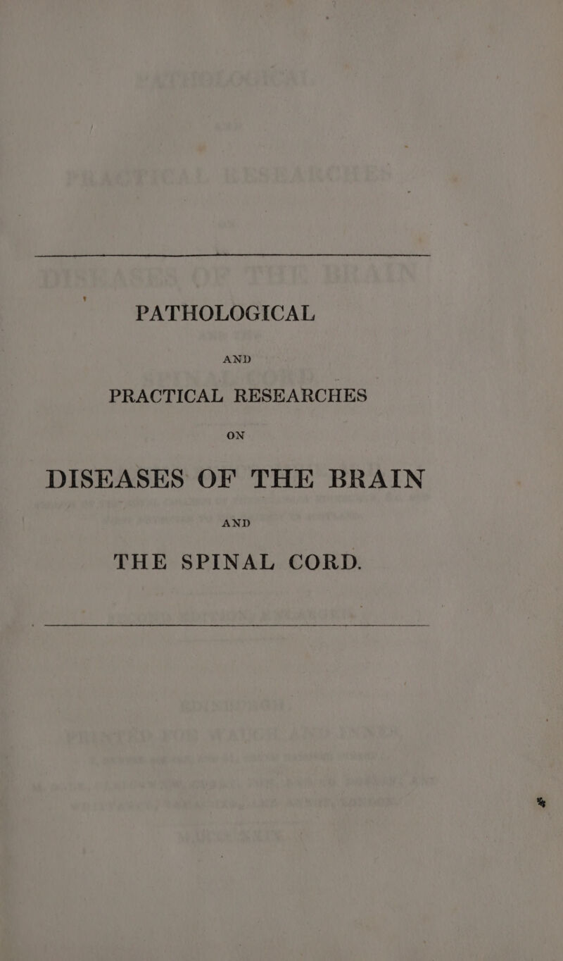 PRACTICAL RESEARCHES ON DISEASES OF THE BRAIN AND THE SPINAL CORD.