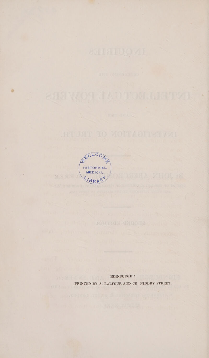 LCG L as ~ ox HISTORICAL MEDICAL EDINBURGH : PRINTED BY A. BALFOUR AND CO. NIDDRY STREET.